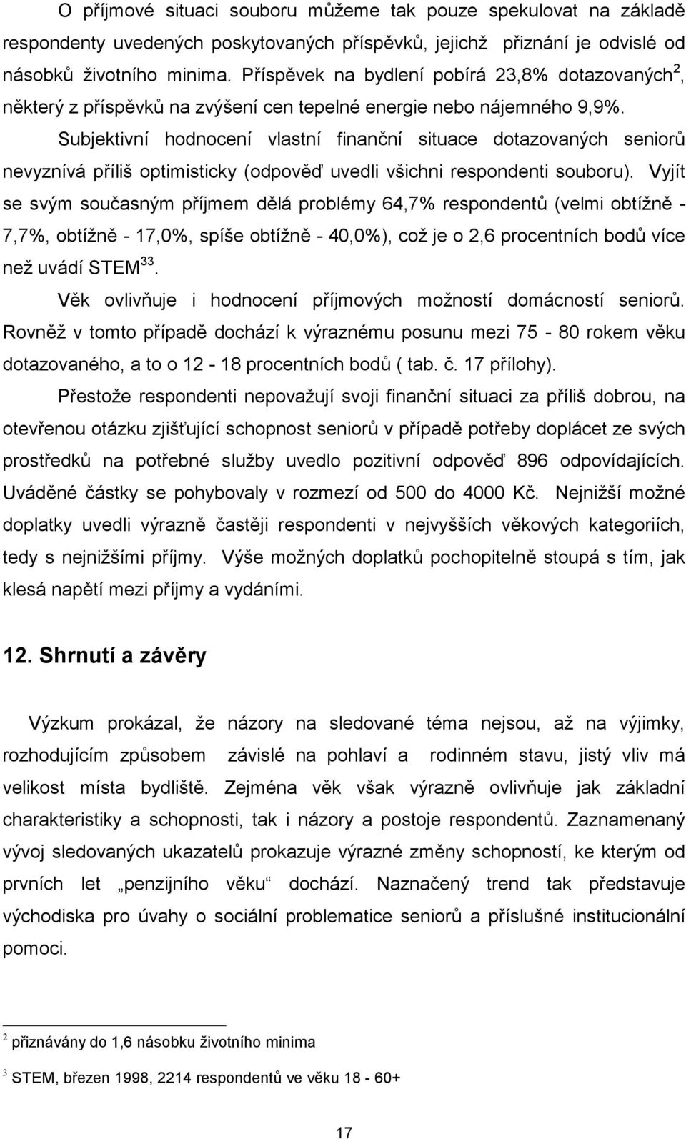 Subjektivní hodnocení vlastní finanční situace dotazovaných seniorů nevyznívá příliš optimisticky (odpověď uvedli všichni respondenti souboru).