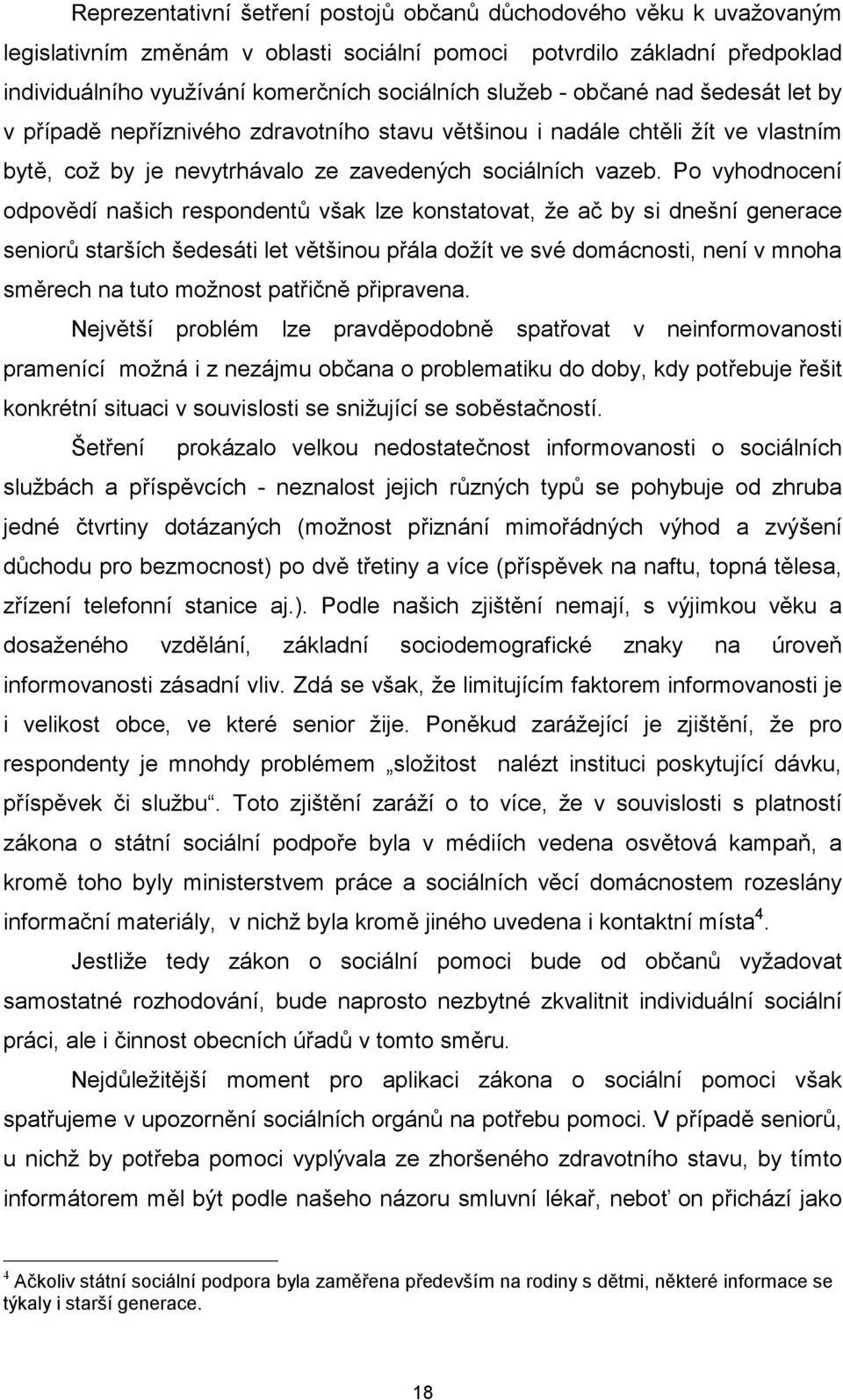 Po vyhodnocení odpovědí našich respondentů však lze konstatovat, že ač by si dnešní generace seniorů starších šedesáti let většinou přála dožít ve své domácnosti, není v mnoha směrech na tuto možnost