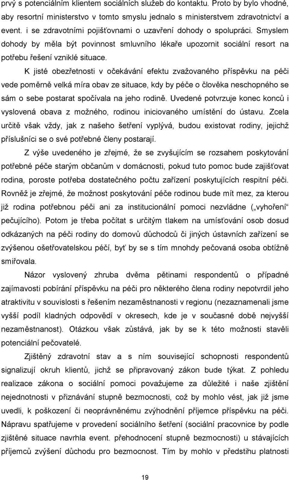 K jisté obezřetnosti v očekávání efektu zvažovaného příspěvku na péči vede poměrně velká míra obav ze situace, kdy by péče o člověka neschopného se sám o sebe postarat spočívala na jeho rodině.