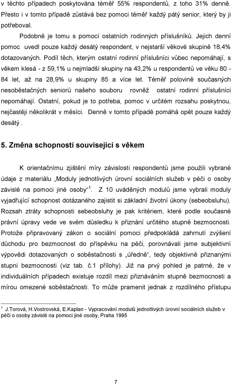 Podíl těch, kterým ostatní rodinní příslušníci vůbec nepomáhají, s věkem klesá - z 59,1% u nejmladší skupiny na 43,2% u respondentů ve věku 80-84 let, až na 28,9% u skupiny 85 a více let.