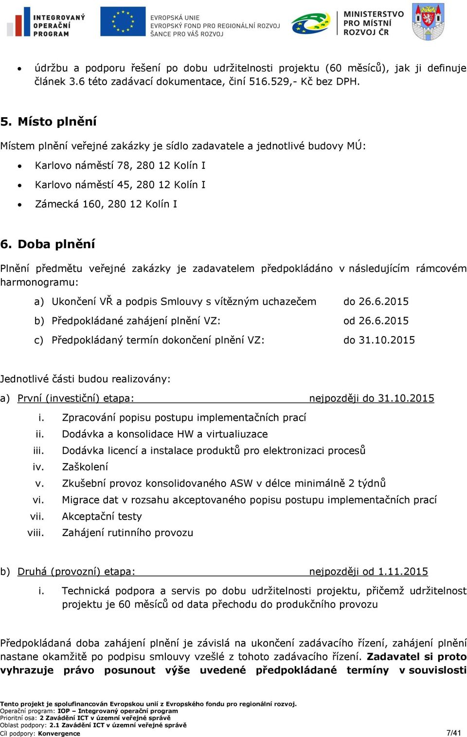 Místo plnění Místem plnění veřejné zakázky je sídlo zadavatele a jednotlivé budovy MÚ: Karlovo náměstí 78, 280 12 Kolín I Karlovo náměstí 45, 280 12 Kolín I Zámecká 160, 280 12 Kolín I 6.