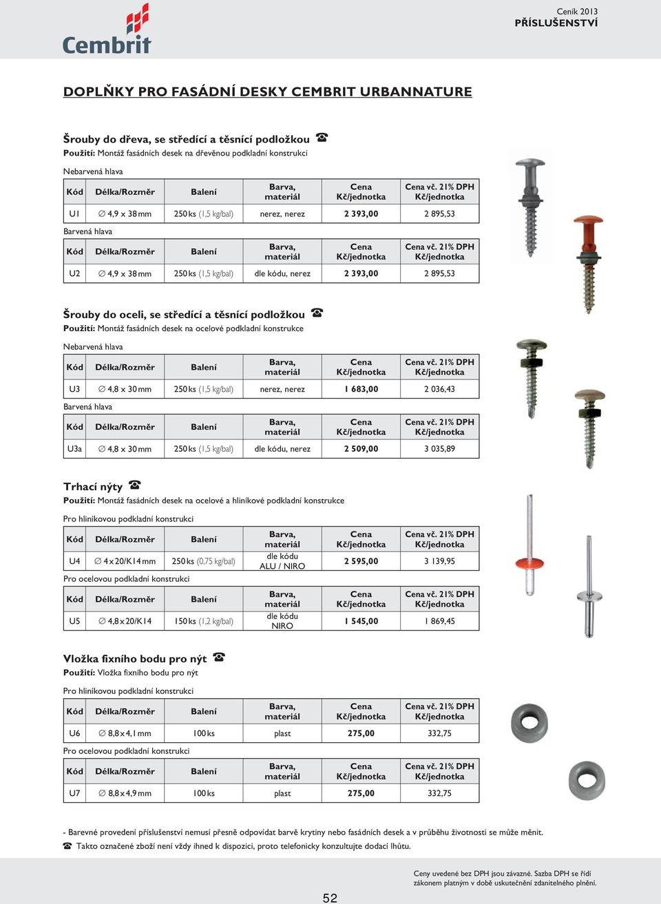 21% DPH U2 4,9 x 38 mm 250 ks (1,5 kg/bal) dle kódu, nerez 2 393,00 2 895,53 Šrouby do oceli, se středící a těsnící podložkou Použití: Montáž fasádních desek na ocelové podkladní konstrukcero