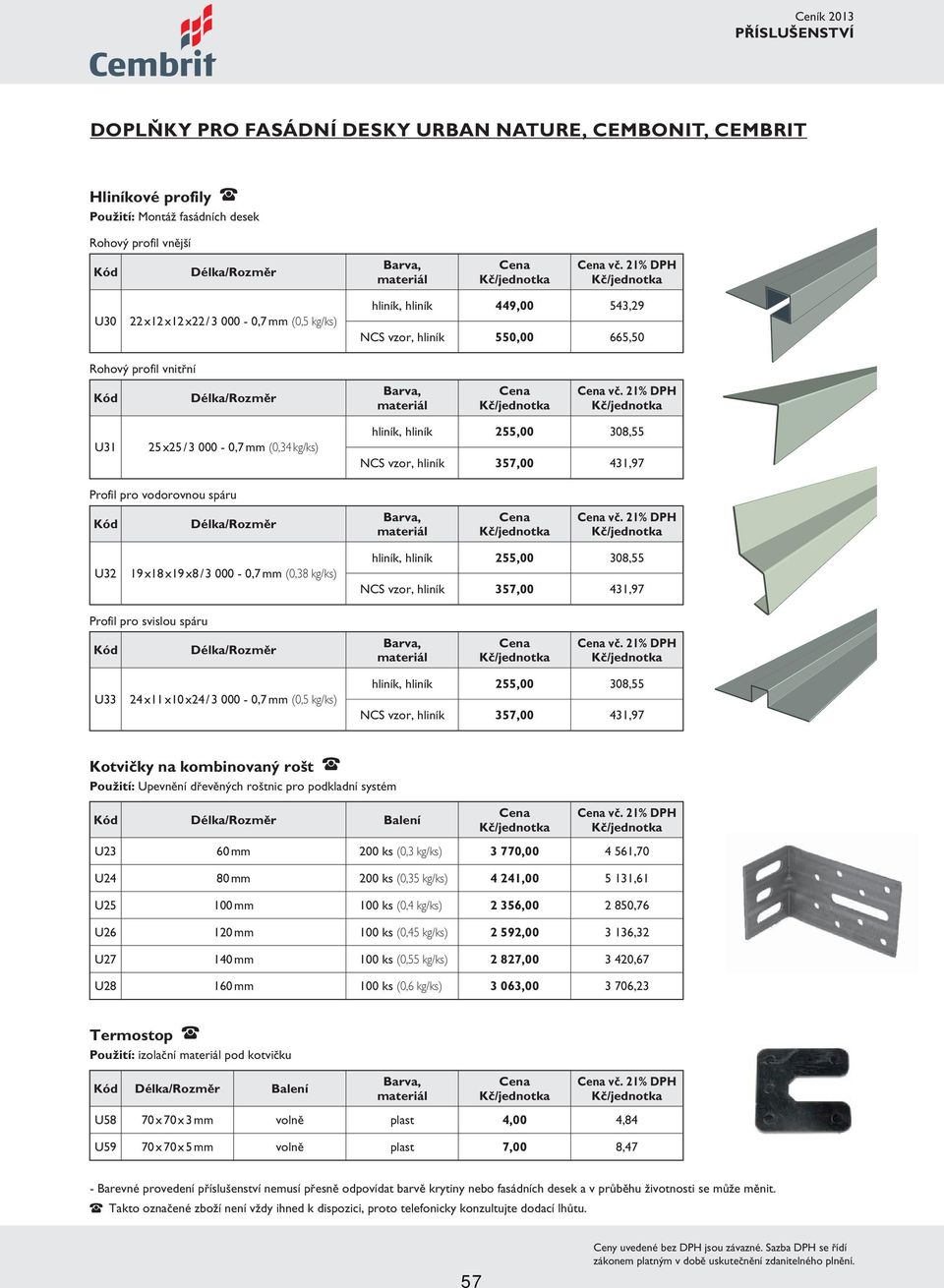 21% DPH U31 25 x25 / 3 000-0,7 mm (0,34 kg/ks) hliník, hliník 255,00 308,55 NCS vzor, hliník 357,00 431,97 Profil pro vodorovnou spáru vč.