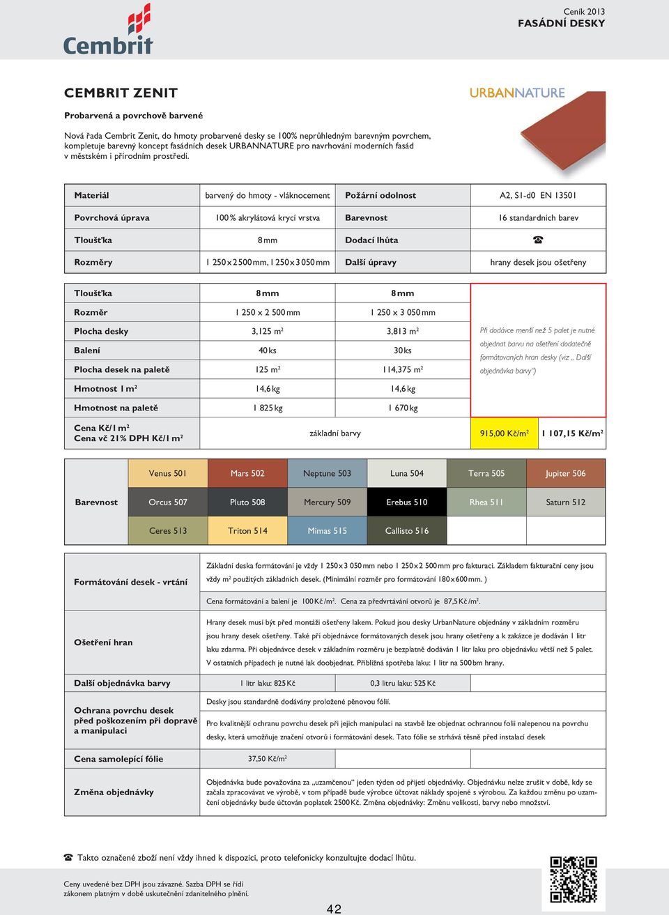 Materiál barvený do hmoty - vláknocement Požární odolnost A2, S1-d0 EN 13501 Povrchová úprava 100 % akrylátová krycí vrstva Barevnost 16 standardních barev Tloušťka 8 mm Dodací lhůta Rozměry 1 250 x