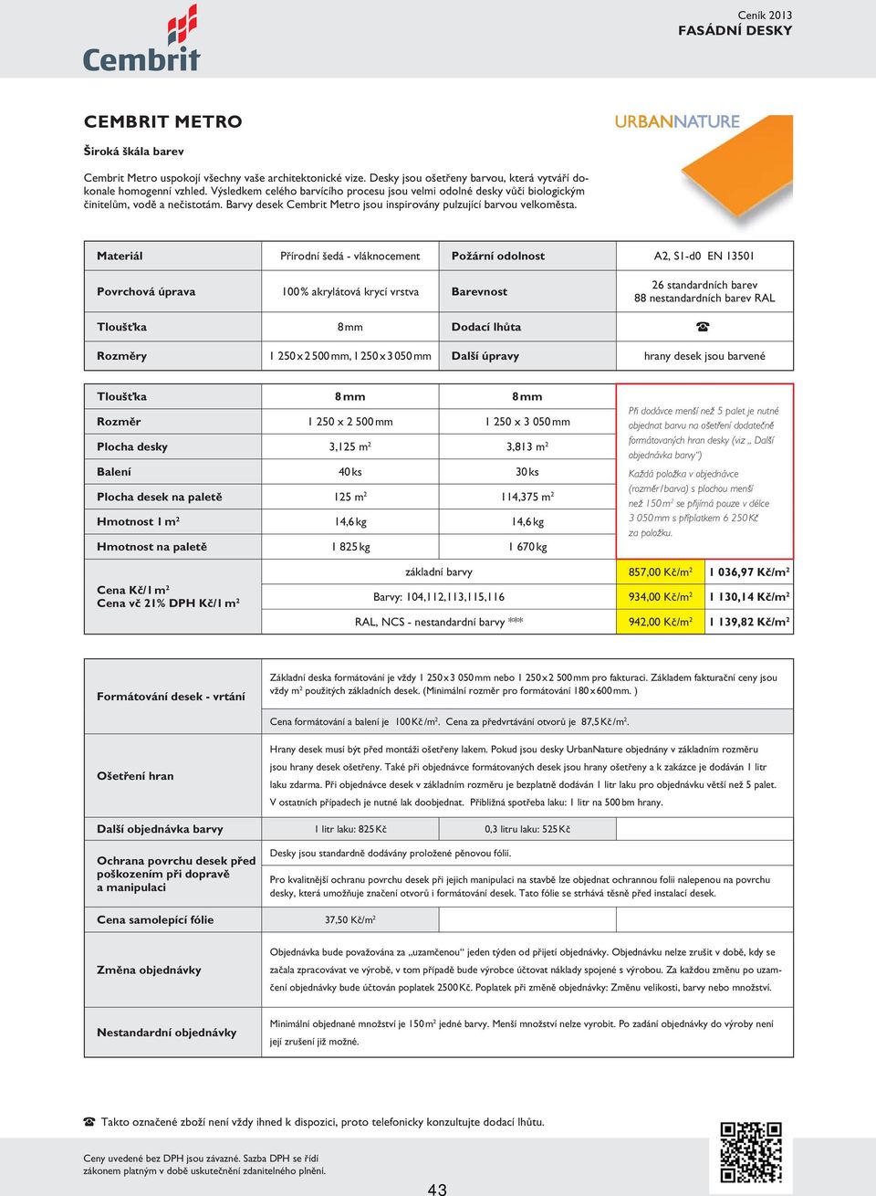 Materiál Přírodní šedá - vláknocement Požární odolnost A2, S1-d0 EN 13501 Povrchová úprava 100 % akrylátová krycí vrstva Barevnost 26 standardních barev 88 nestandardních barev Tloušťka 8 mm Dodací