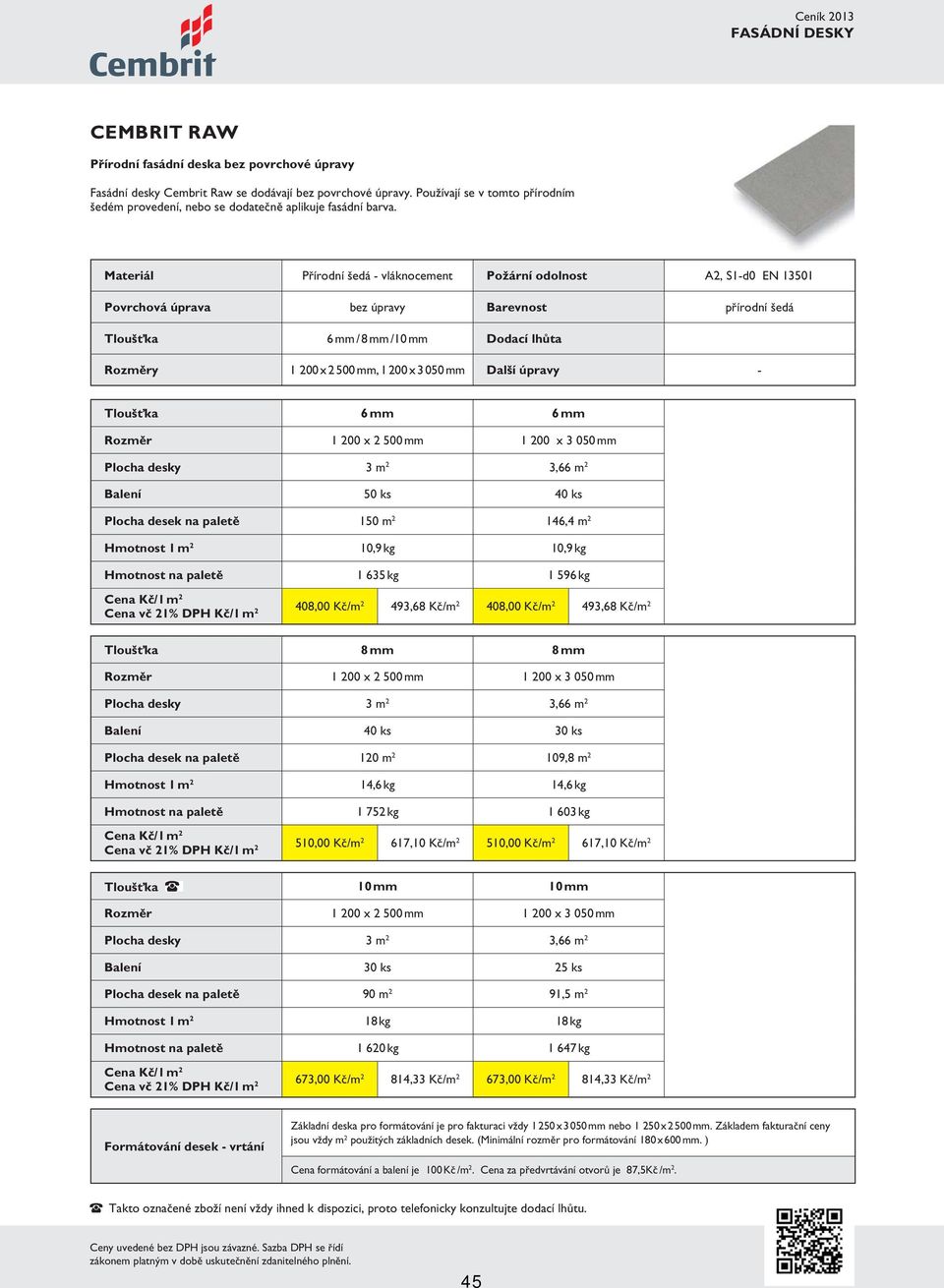 Materiál Přírodní šedá - vláknocement Požární odolnost A2, S1-d0 EN 13501 Povrchová úprava bez úpravy Barevnost přírodní šedá Tloušťka 6 mm / 8 mm /10 mm Dodací lhůta Rozměry 1 200 x 2500 mm, 1200 x