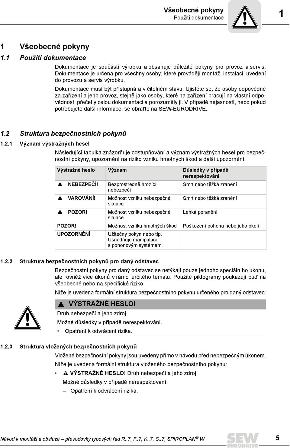 Ujistěte se, že osoby odpovědné za zařízení a jeho provoz, stejně jako osoby, které na zařízení pracují na vlastní odpovědnost, přečetly celou dokumentaci a porozuměly jí.