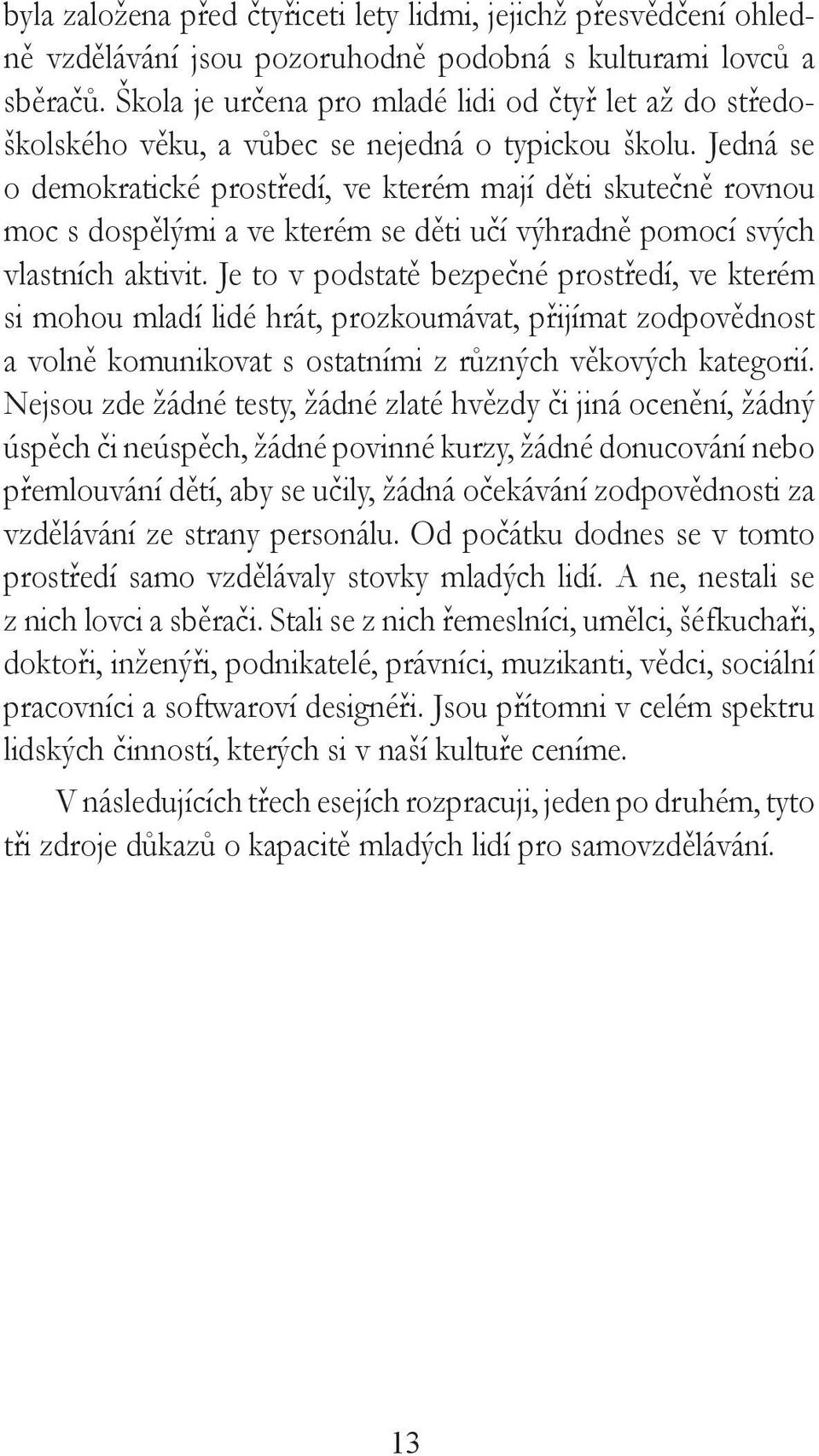 Jedná se o demokratické prostředí, ve kterém mají děti skutečně rovnou moc s dospělými a ve kterém se děti učí výhradně pomocí svých vlastních aktivit.