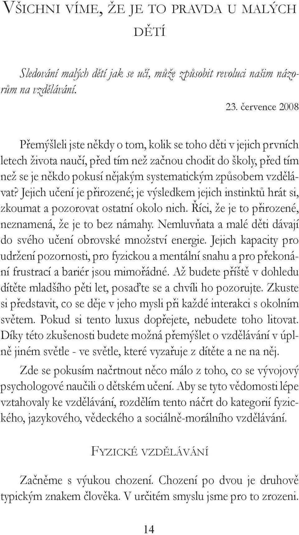 vzdělávat? Jejich učení je přirozené; je výsledkem jejich instinktů hrát si, zkoumat a pozorovat ostatní okolo nich. Říci, že je to přirozené, neznamená, že je to bez námahy.