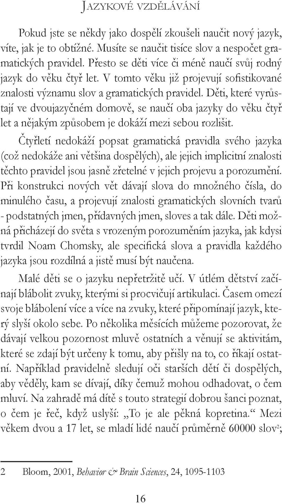 Děti, které vyrůstají ve dvoujazyčném domově, se naučí oba jazyky do věku čtyř let a nějakým způsobem je dokáží mezi sebou rozlišit.