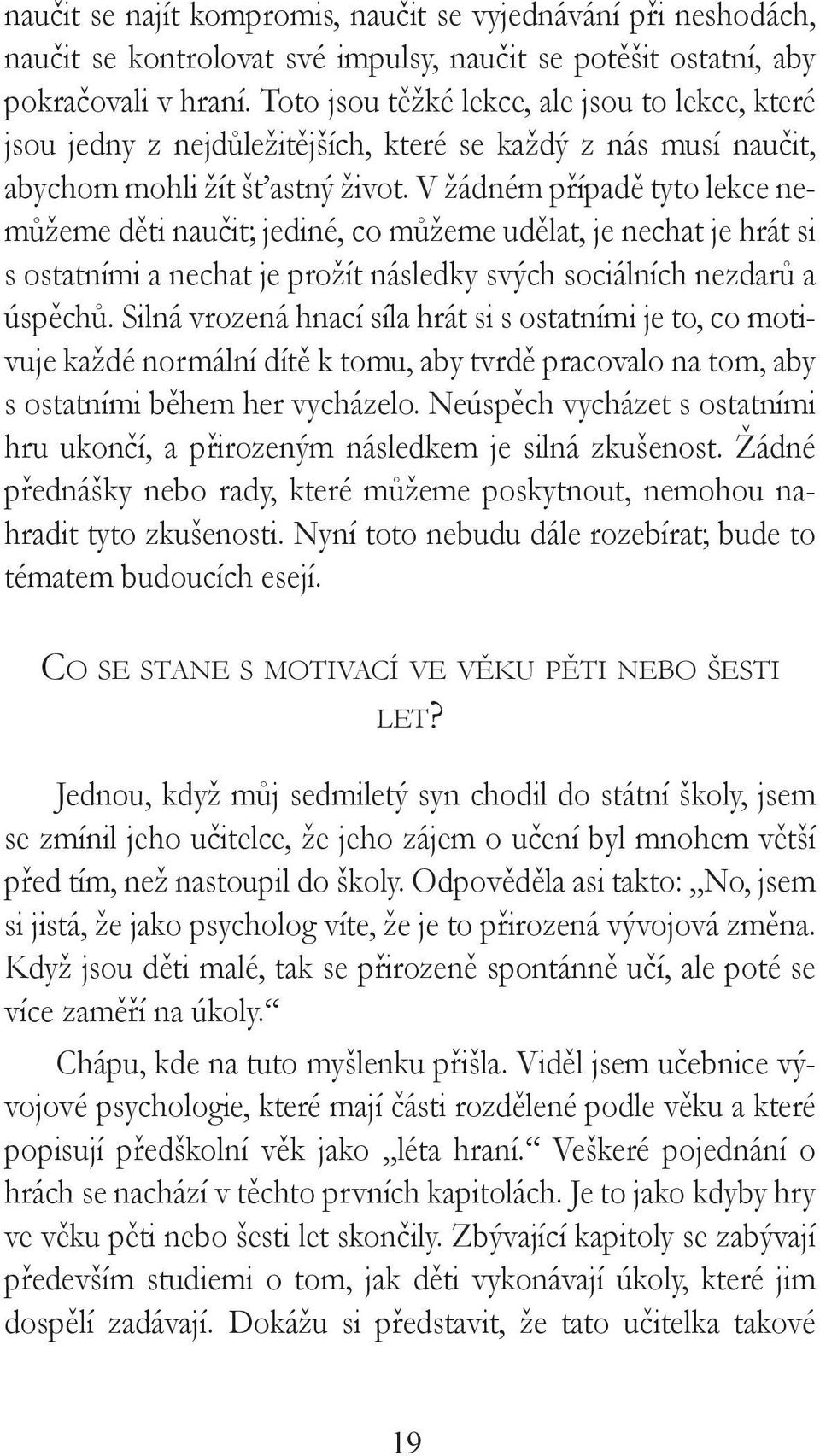 V žádném případě tyto lekce nemůžeme děti naučit; jediné, co můžeme udělat, je nechat je hrát si s ostatními a nechat je prožít následky svých sociálních nezdarů a úspěchů.