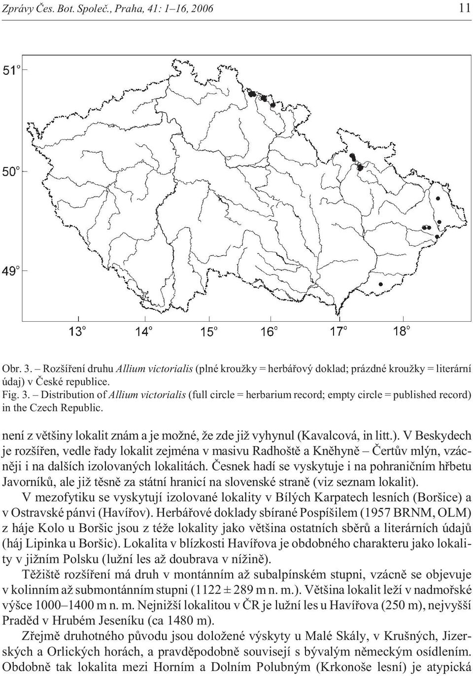 V Beskydech je rozšíøen, vedle øady lokalit zejména v masivu Radhoštì a Knìhynì Èertùv mlýn, vzácnìji i na dalších izolovaných lokalitách.