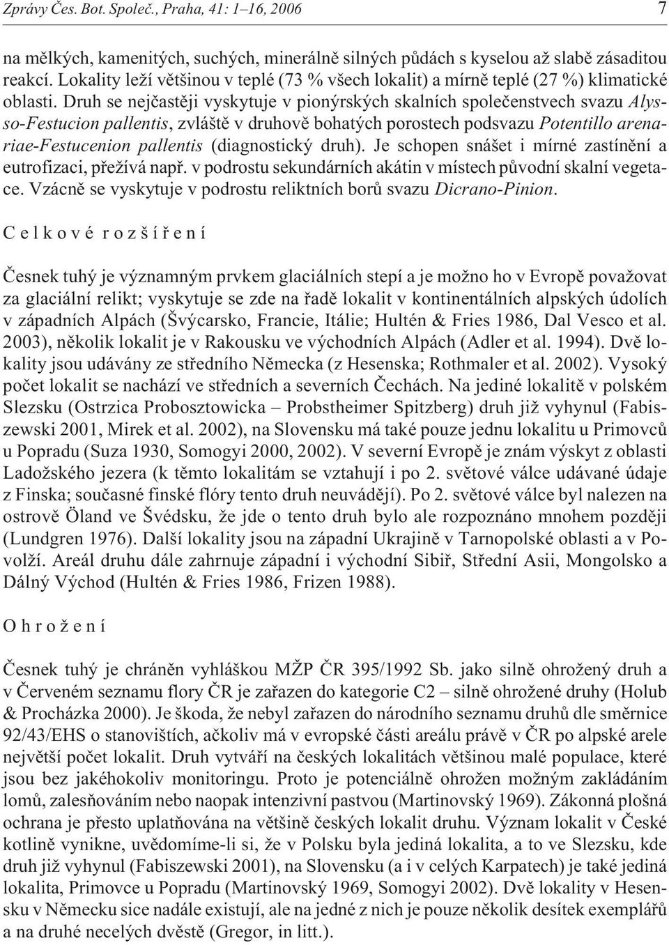 Druh se nejèastìji vyskytuje v pionýrských skalních spoleèenstvech svazu Alysso-Festucion pallentis, zvláštì v druhovì bohatých porostech podsvazu Potentillo arenariae-festucenion pallentis