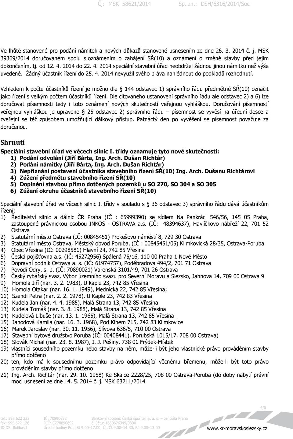 2014 do 22. 4. 2014 speciální stavební úřad neobdržel žádnou jinou námitku než výše uvedené. Žádný účastník řízení do 25. 4. 2014 nevyužil svého práva nahlédnout do podkladů rozhodnutí.