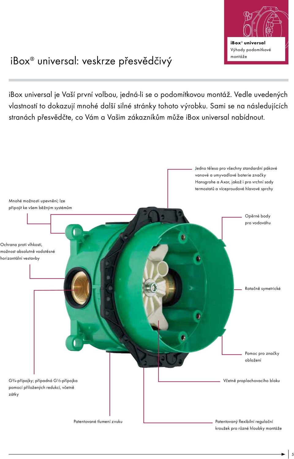 Jedno těleso pro všechny standardní pákové vanové a umyvadlové baterie značky Hansgrohe a Axor, jakož i pro vrchní sady termostatů a víceproudové hlavové sprchy Mnohé možnosti upevnění; lze připojit