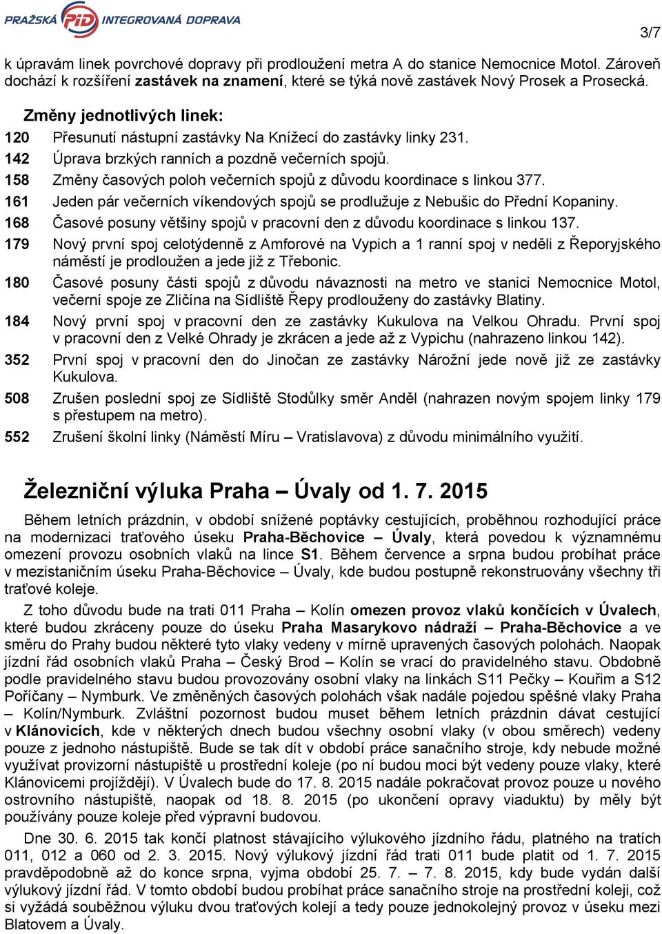 158 Změny časových poloh večerních spojů z důvodu koordinace s linkou 377. 161 Jeden pár večerních víkendových spojů se prodlužuje z Nebušic do Přední Kopaniny.