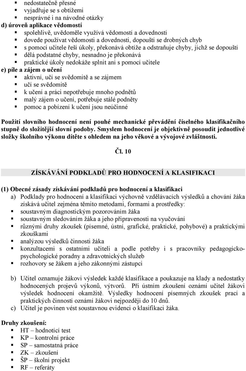 učitele e) píle a zájem o učení aktivní, učí se svědomitě a se zájmem učí se svědomitě k učení a práci nepotřebuje mnoho podnětů malý zájem o učení, potřebuje stálé podněty pomoc a pobízení k učení