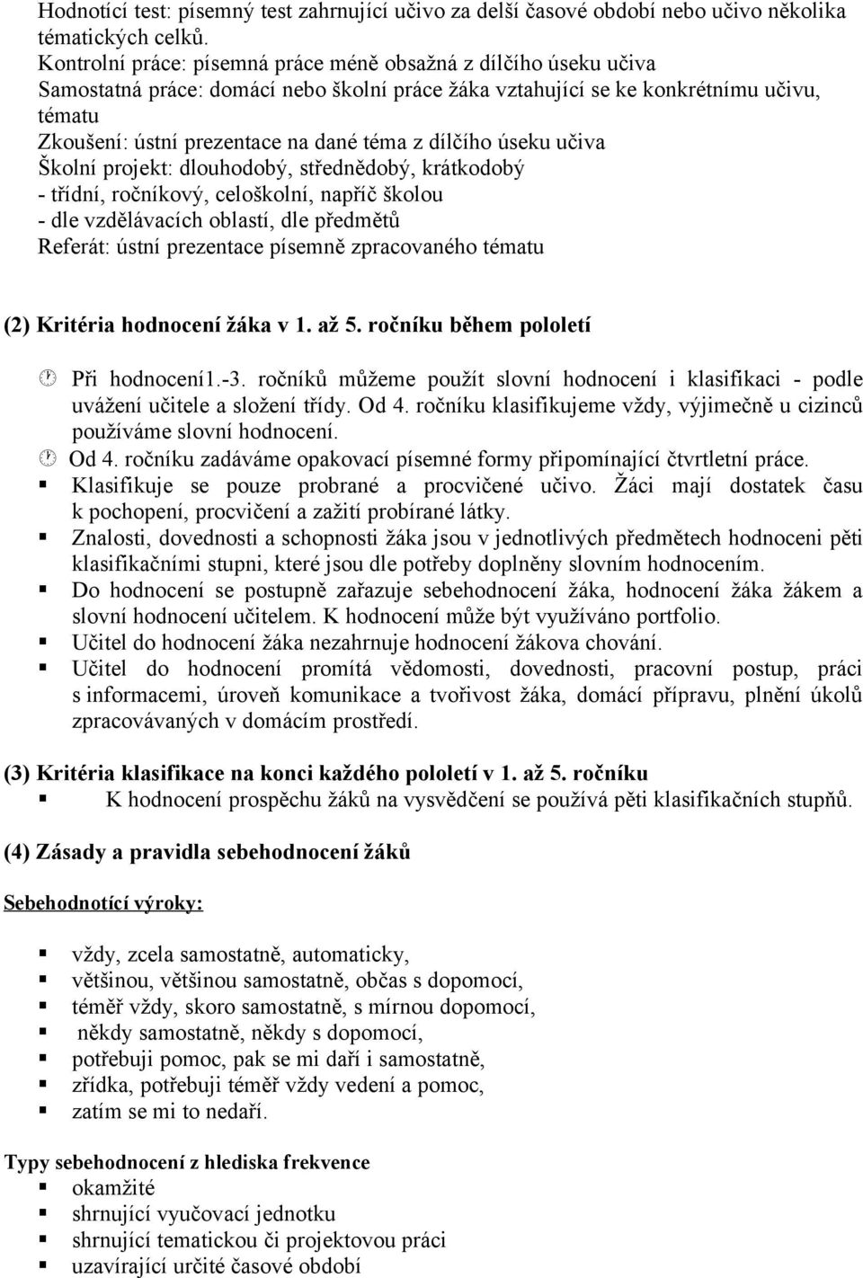 dílčího úseku učiva Školní projekt: dlouhodobý, střednědobý, krátkodobý - třídní, ročníkový, celoškolní, napříč školou - dle vzdělávacích oblastí, dle předmětů Referát: ústní prezentace písemně