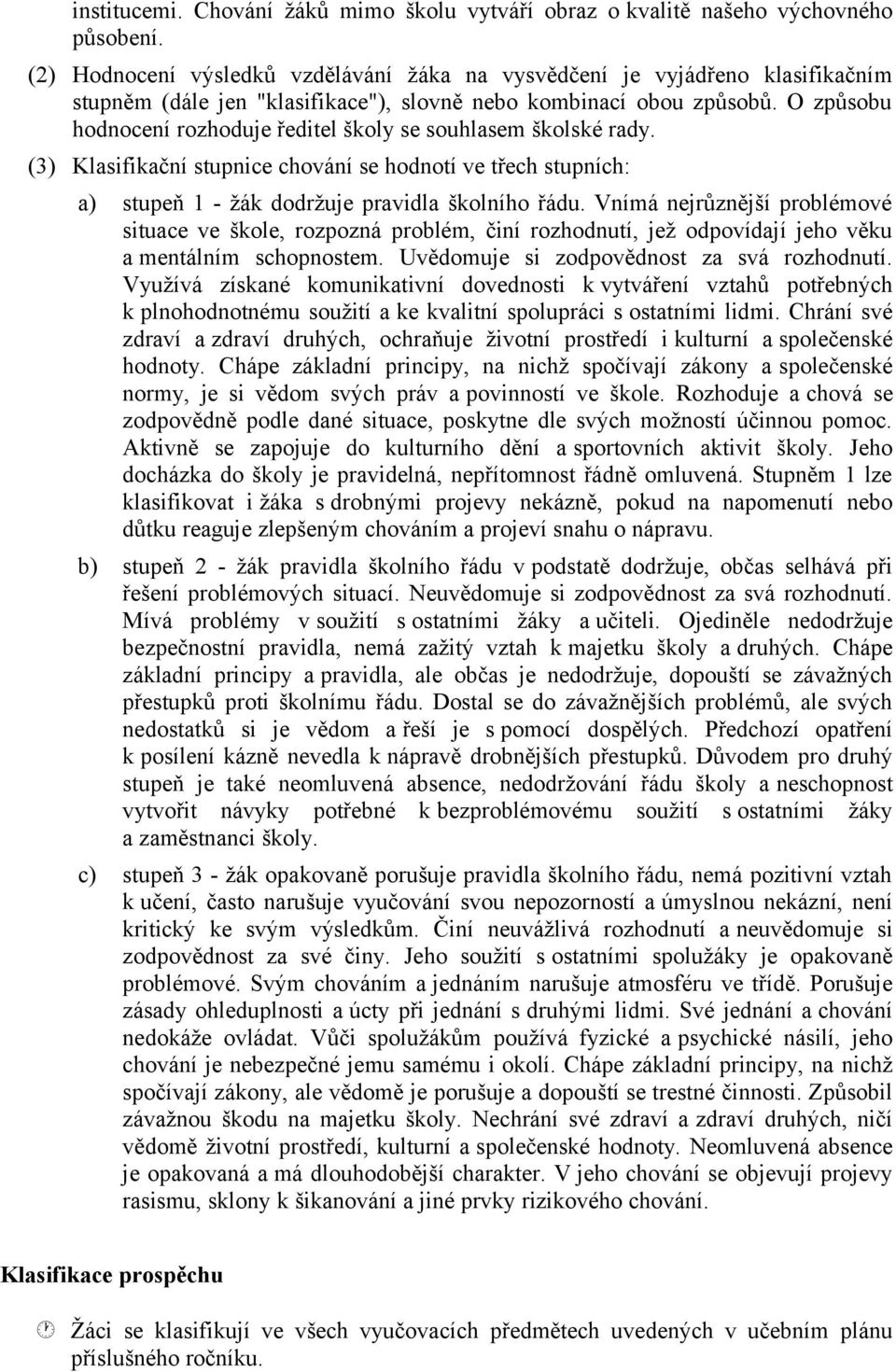 O způsobu hodnocení rozhoduje ředitel školy se souhlasem školské rady. (3) Klasifikační stupnice chování se hodnotí ve třech stupních: a) stupeň 1 - žák dodržuje pravidla školního řádu.