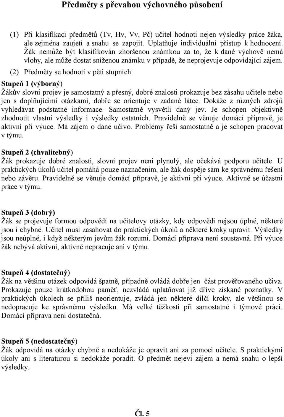 Žák nemůže být klasifikován zhoršenou známkou za to, že k dané výchově nemá vlohy, ale může dostat sníženou známku v případě, že neprojevuje odpovídající zájem.