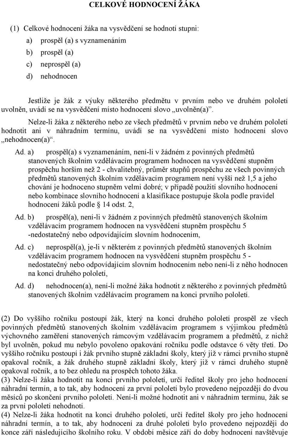 Nelze-li žáka z některého nebo ze všech předmětů v prvním nebo ve druhém pololetí hodnotit ani v náhradním termínu, uvádí se na vysvědčení místo hodnocení slovo nehodnocen(a). Ad.