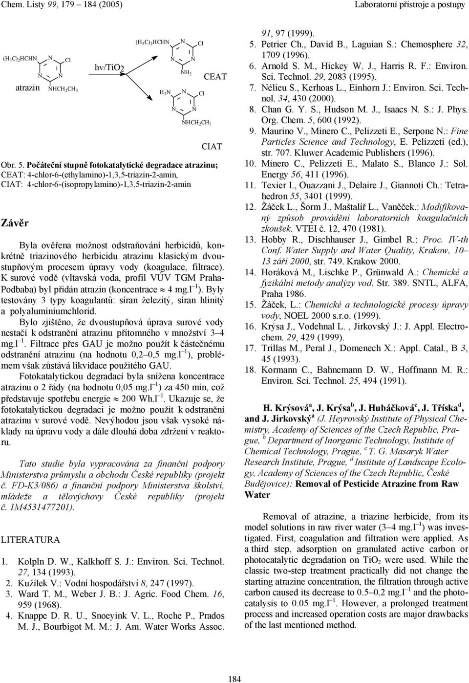 Bylo zjištěno, že dvoustupňová úprv surové vody nestčí k odstrnění trzinu přítomného v množství 3 4 mg.l 1. Filtrce přes GAU je možno použít k částečnému odstrnění trzinu (n hodnotu 0,2 0,5 mg.