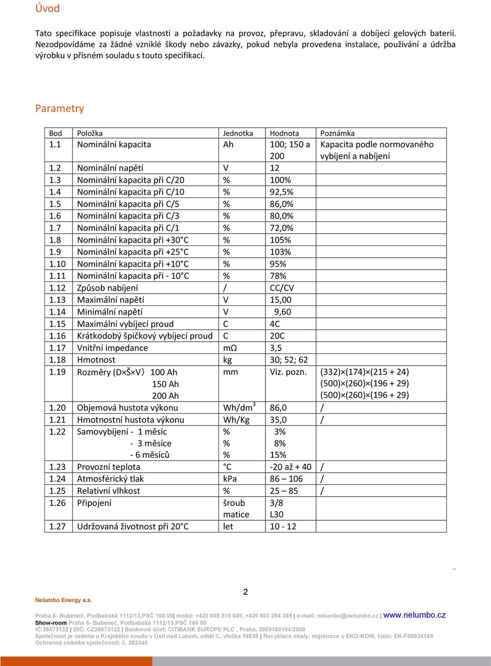 Parametry Bod Položka Jednotka Hodnota Poznámka 1.1 Nominální kapacita Ah 100; 150 a 200 Kapacita podle normovaného vybíjení a nabíjení 1.2 Nominální napětí V 12 1.3 Nominální kapacita při C/20 100 1.