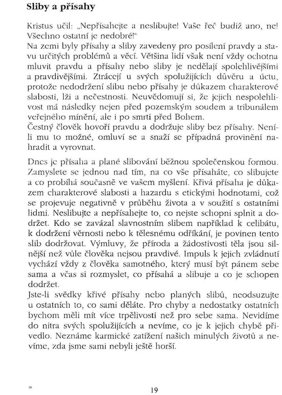 Většina lidí však není vždy ochotna mluvit pravdu a přísahy nebo sliby je nedě l ají spolehlivějšími a pravdivějšími.