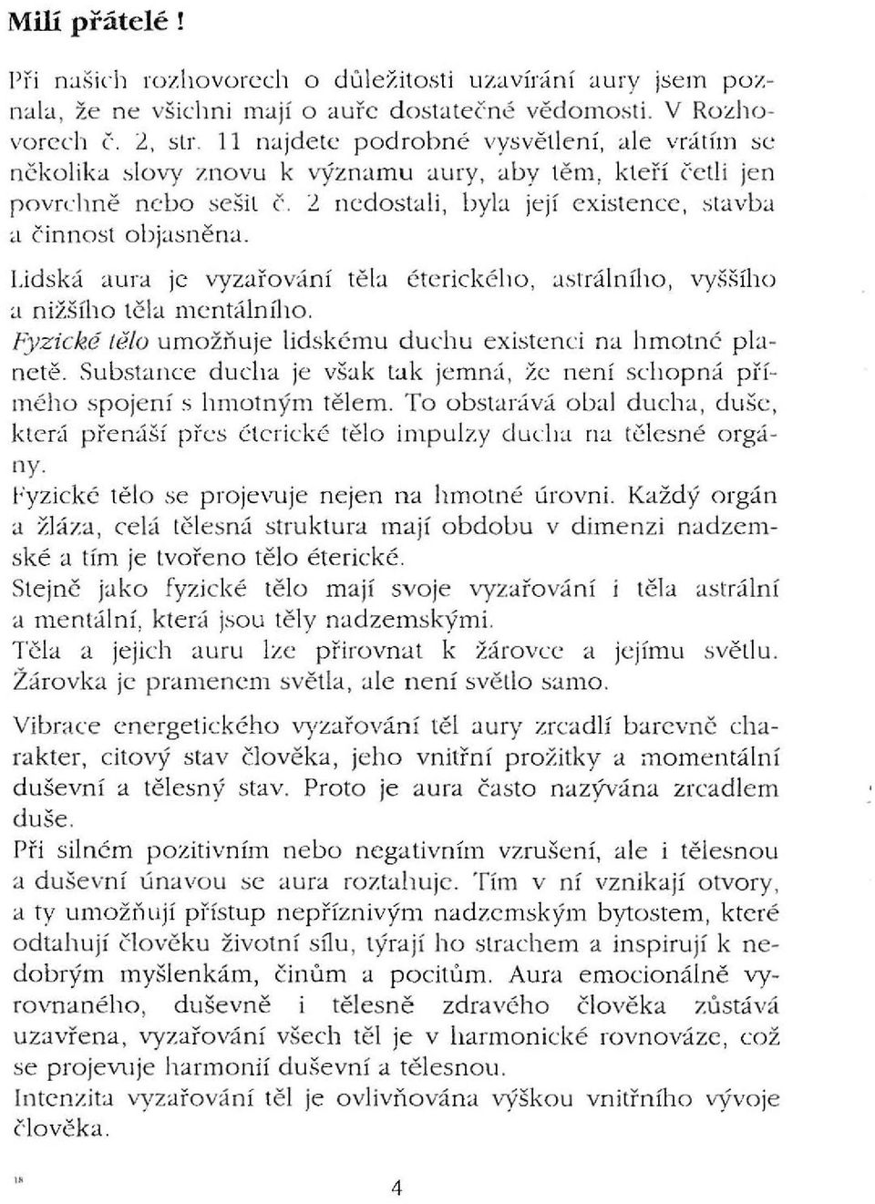 Lidská aura je vyzařování těla éterického, astrálního, vyššího CI nižšího tčla mentálního. Fyzické této umožňuje lidskému duchu existencí na hmotné planetě.