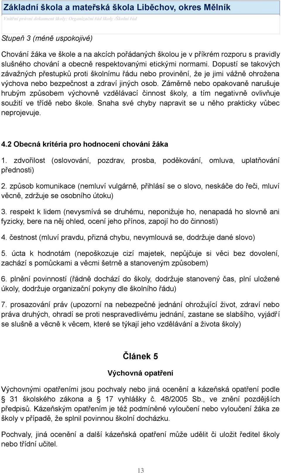 Záměrně nebo opakovaně narušuje hrubým způsobem výchovně vzdělávací činnost školy, a tím negativně ovlivňuje souţití ve třídě nebo škole.