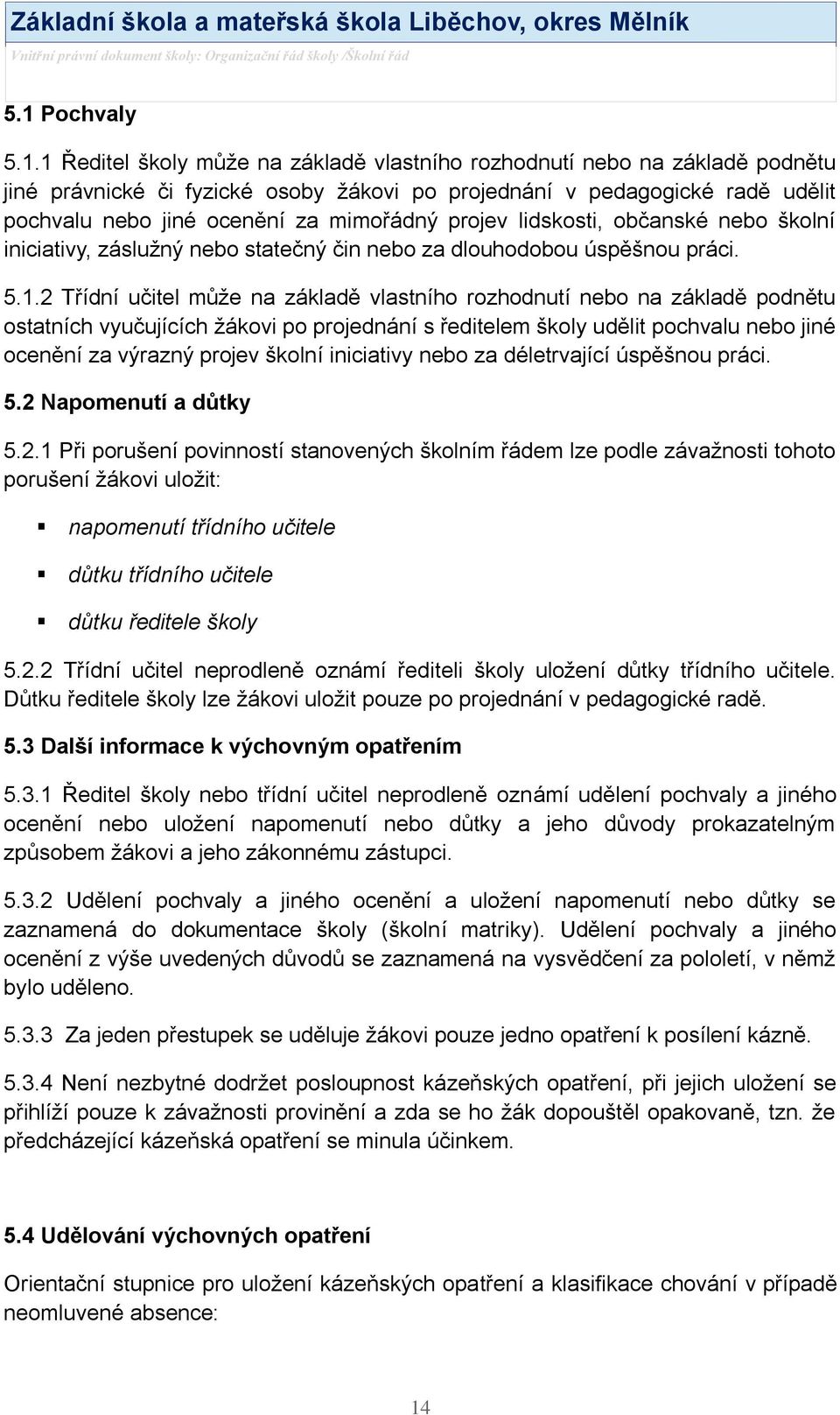 2 Třídní učitel můţe na základě vlastního rozhodnutí nebo na základě podnětu ostatních vyučujících ţákovi po projednání s ředitelem školy udělit pochvalu nebo jiné ocenění za výrazný projev školní