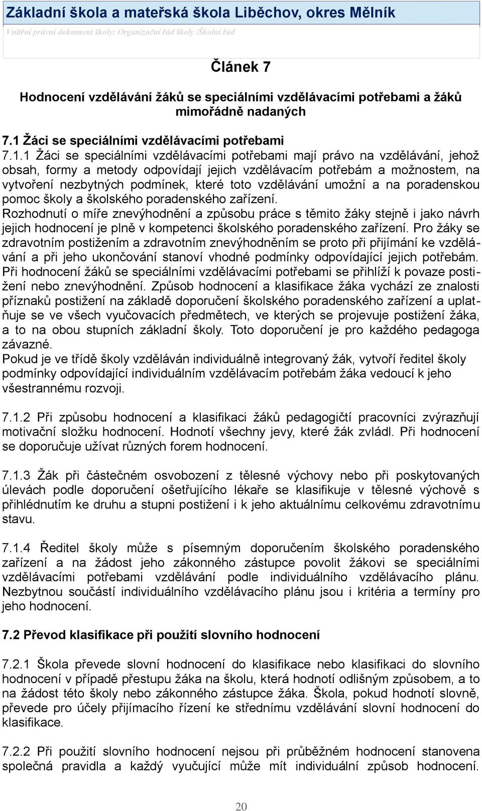 1 Ţáci se speciálními vzdělávacími potřebami mají právo na vzdělávání, jehoţ obsah, formy a metody odpovídají jejich vzdělávacím potřebám a moţnostem, na vytvoření nezbytných podmínek, které toto