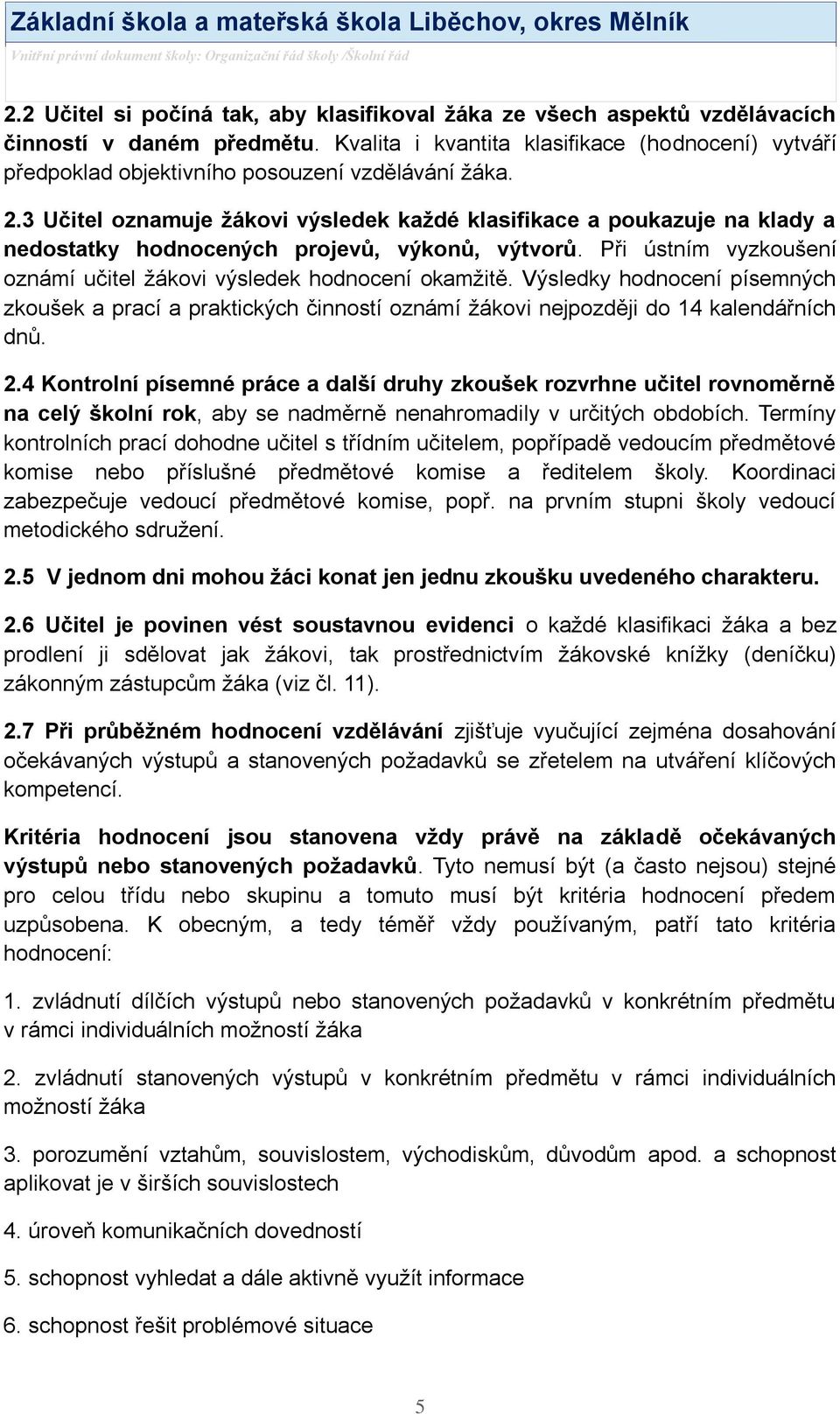 3 Učitel oznamuje ţákovi výsledek kaţdé klasifikace a poukazuje na klady a nedostatky hodnocených projevů, výkonů, výtvorů. Při ústním vyzkoušení oznámí učitel ţákovi výsledek hodnocení okamţitě.