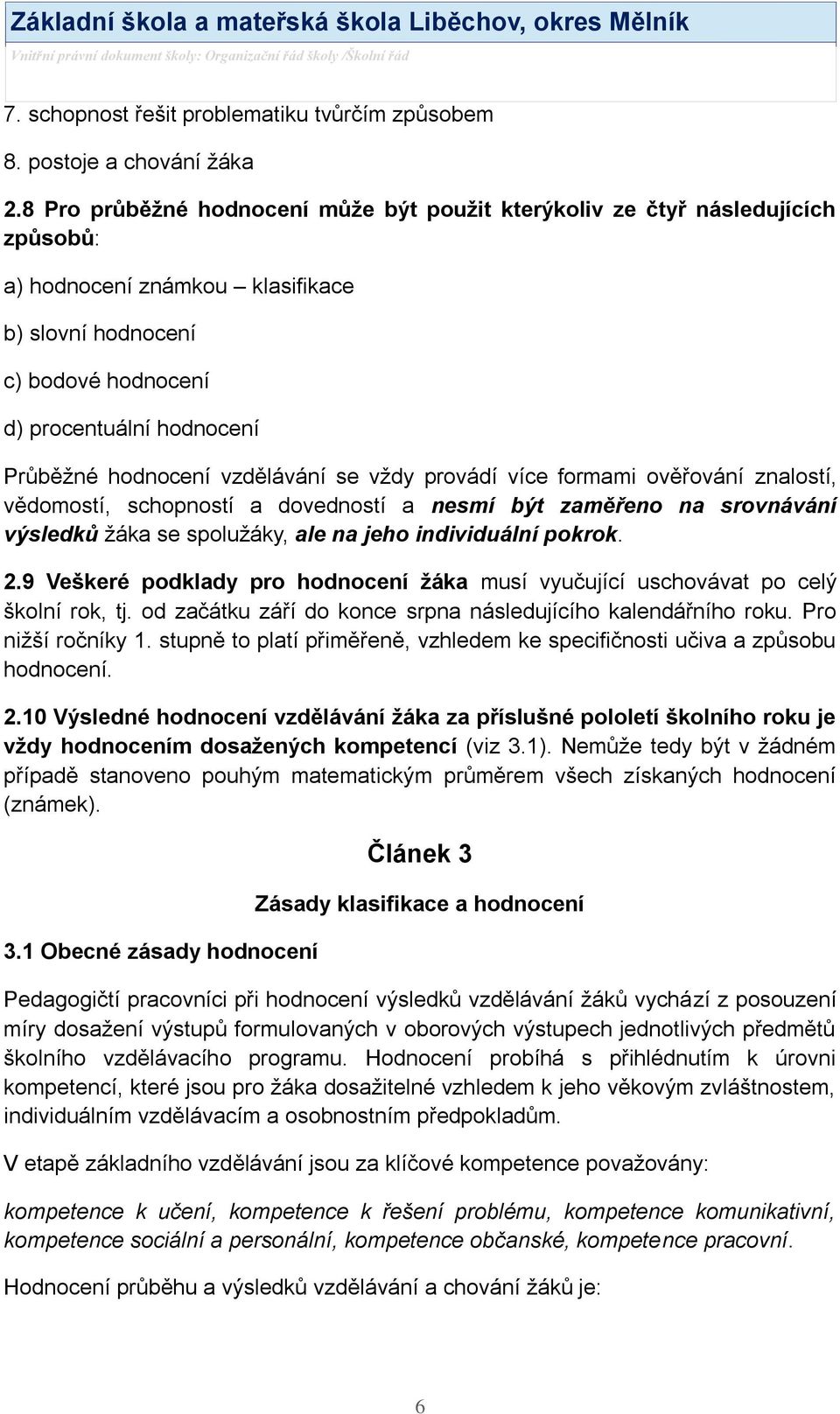 hodnocení vzdělávání se vţdy provádí více formami ověřování znalostí, vědomostí, schopností a dovedností a nesmí být zaměřeno na srovnávání výsledků ţáka se spoluţáky, ale na jeho individuální pokrok.