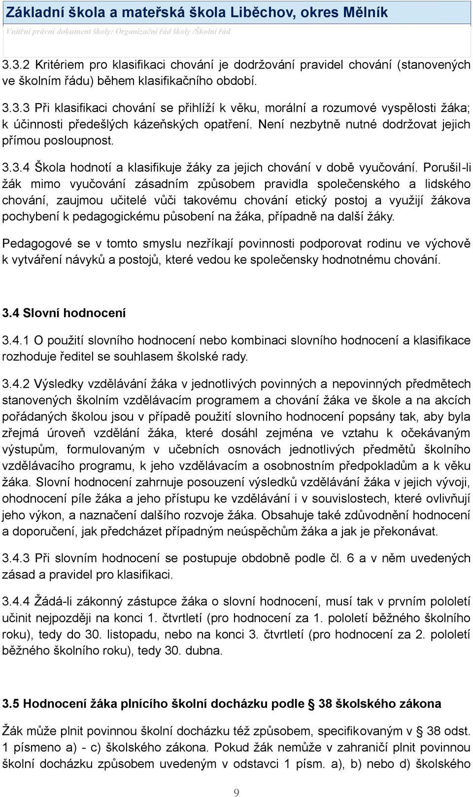 Porušil-li ţák mimo vyučování zásadním způsobem pravidla společenského a lidského chování, zaujmou učitelé vůči takovému chování etický postoj a vyuţijí ţákova pochybení k pedagogickému působení na