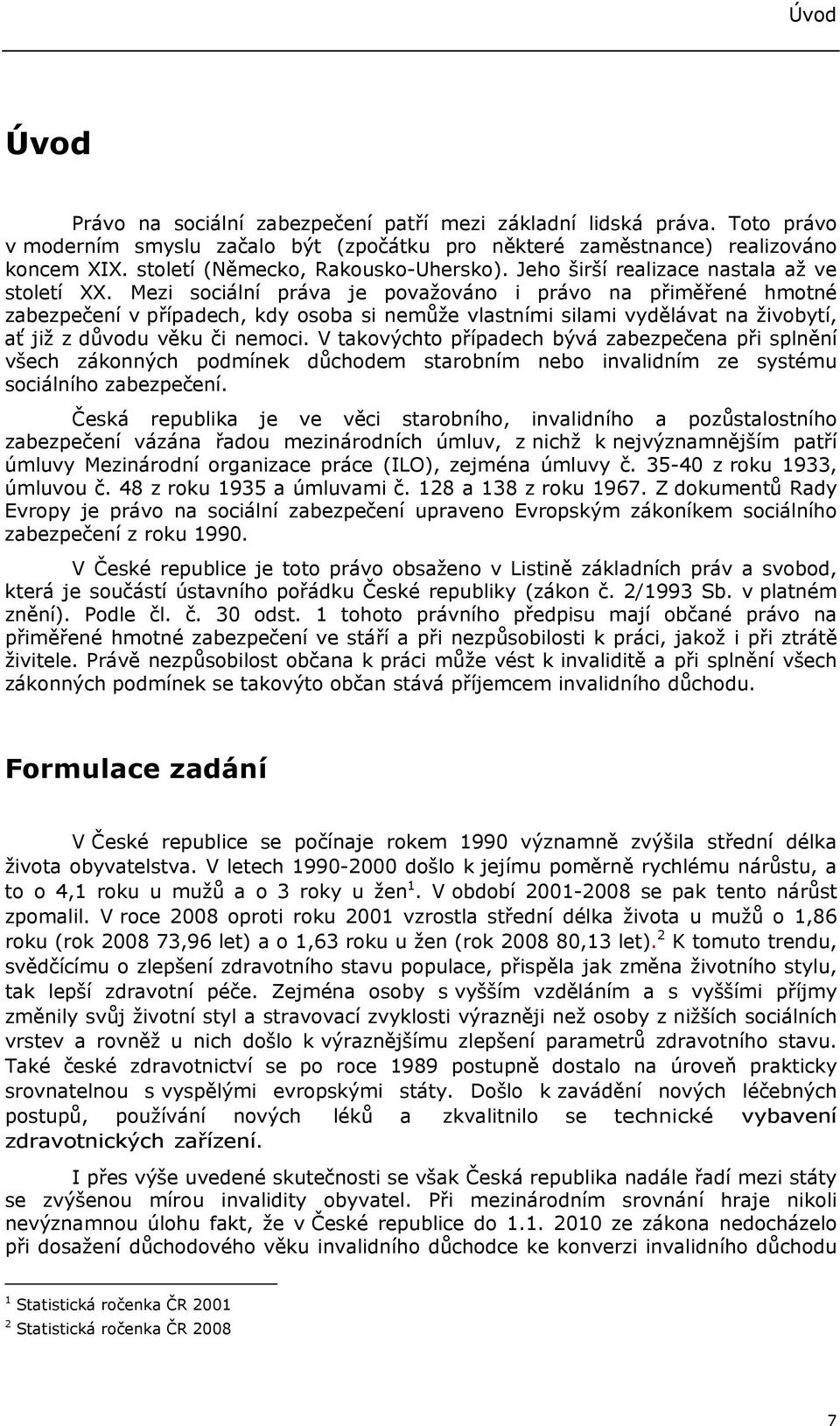 Mezi sociální práva je považováno i právo na přiměřené hmotné zabezpečení v případech, kdy osoba si nemůže vlastními silami vydělávat na živobytí, ať již z důvodu věku či nemoci.