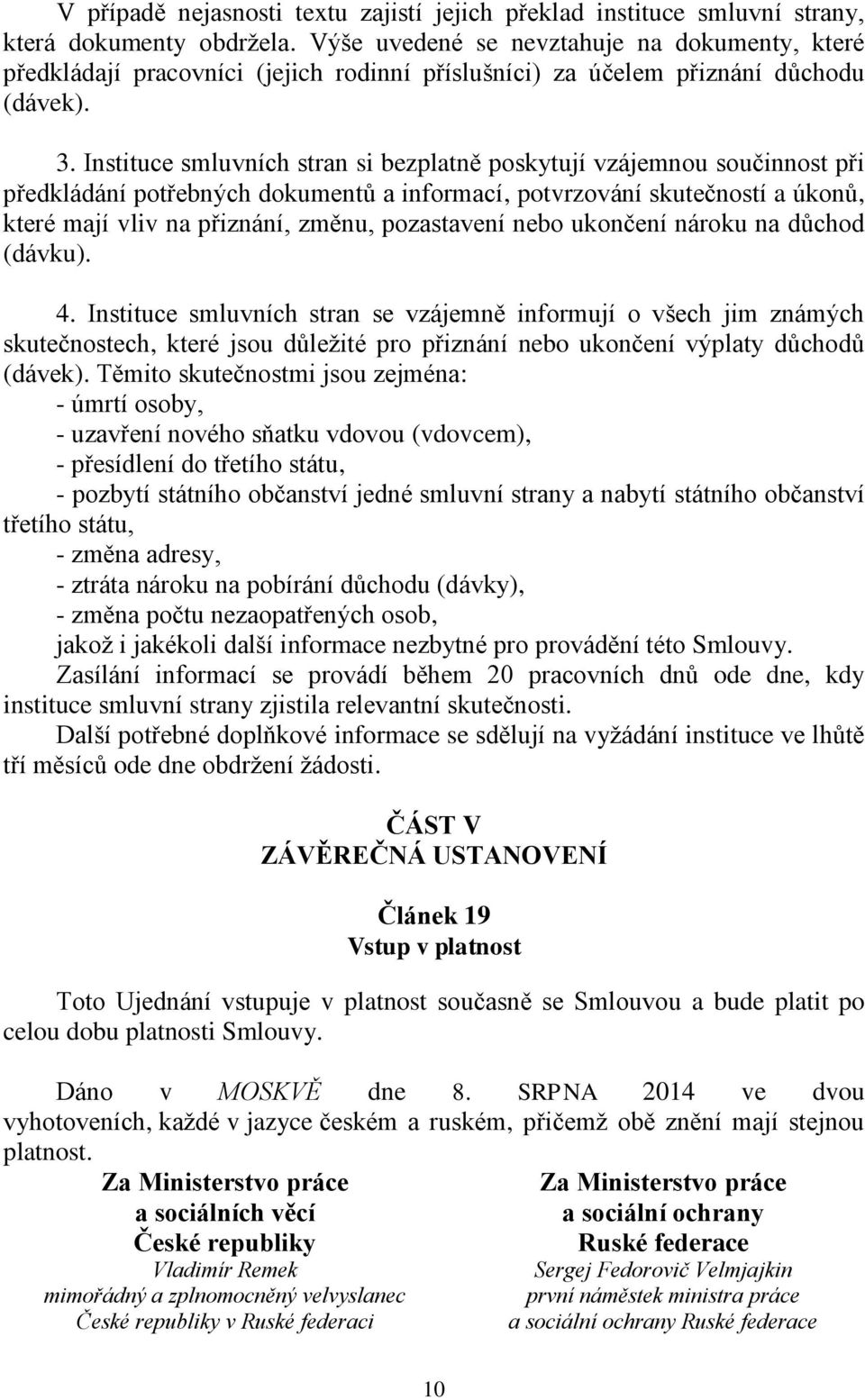 Instituce smluvních stran si bezplatně poskytují vzájemnou součinnost při předkládání potřebných dokumentů a informací, potvrzování skutečností a úkonů, které mají vliv na přiznání, změnu,