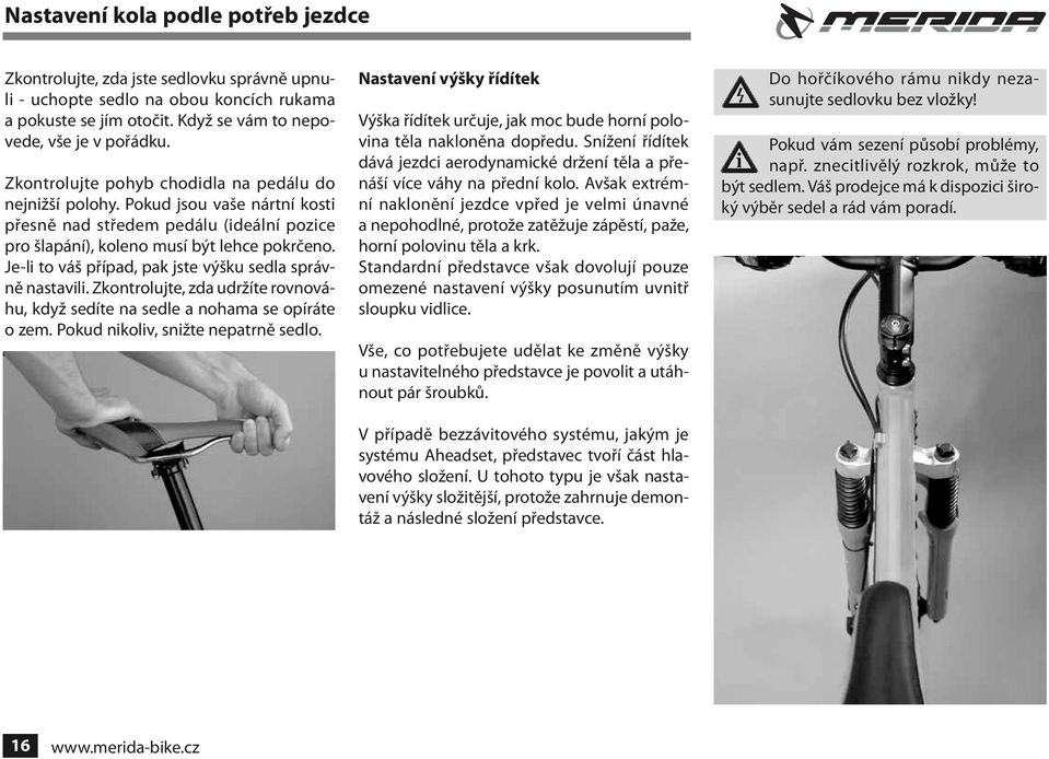 Je-li to váš případ, pak jste výšku sedla správně nastavili. Zkontrolujte, zda udržíte rovnováhu, když sedíte na sedle a nohama se opíráte o zem. Pokud nikoliv, snižte nepatrně sedlo.