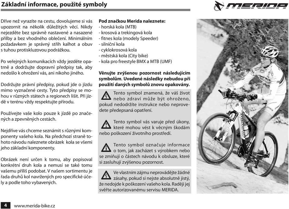 Po veřejných komunikacích vždy jezděte opatrně a dodržujte dopravní předpisy tak, aby nedošlo k ohrožení vás, ani nikoho jiného. Dodržujte právní předpisy, pokud jde o jízdu mimo vyznačené cesty.