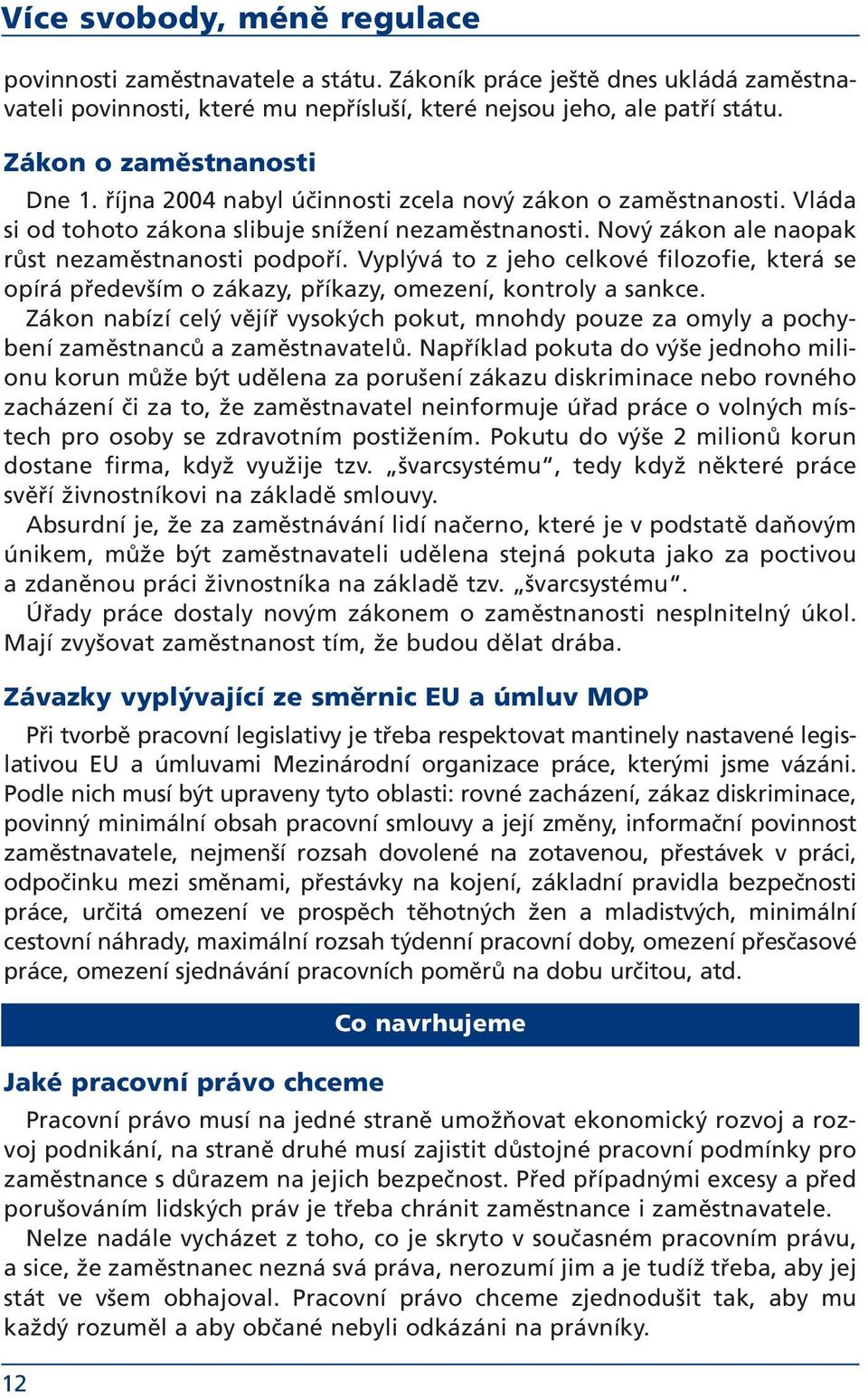 Vyplývá to z jeho celkové filozofie, která se opírá především o zákazy, příkazy, omezení, kontroly a sankce.