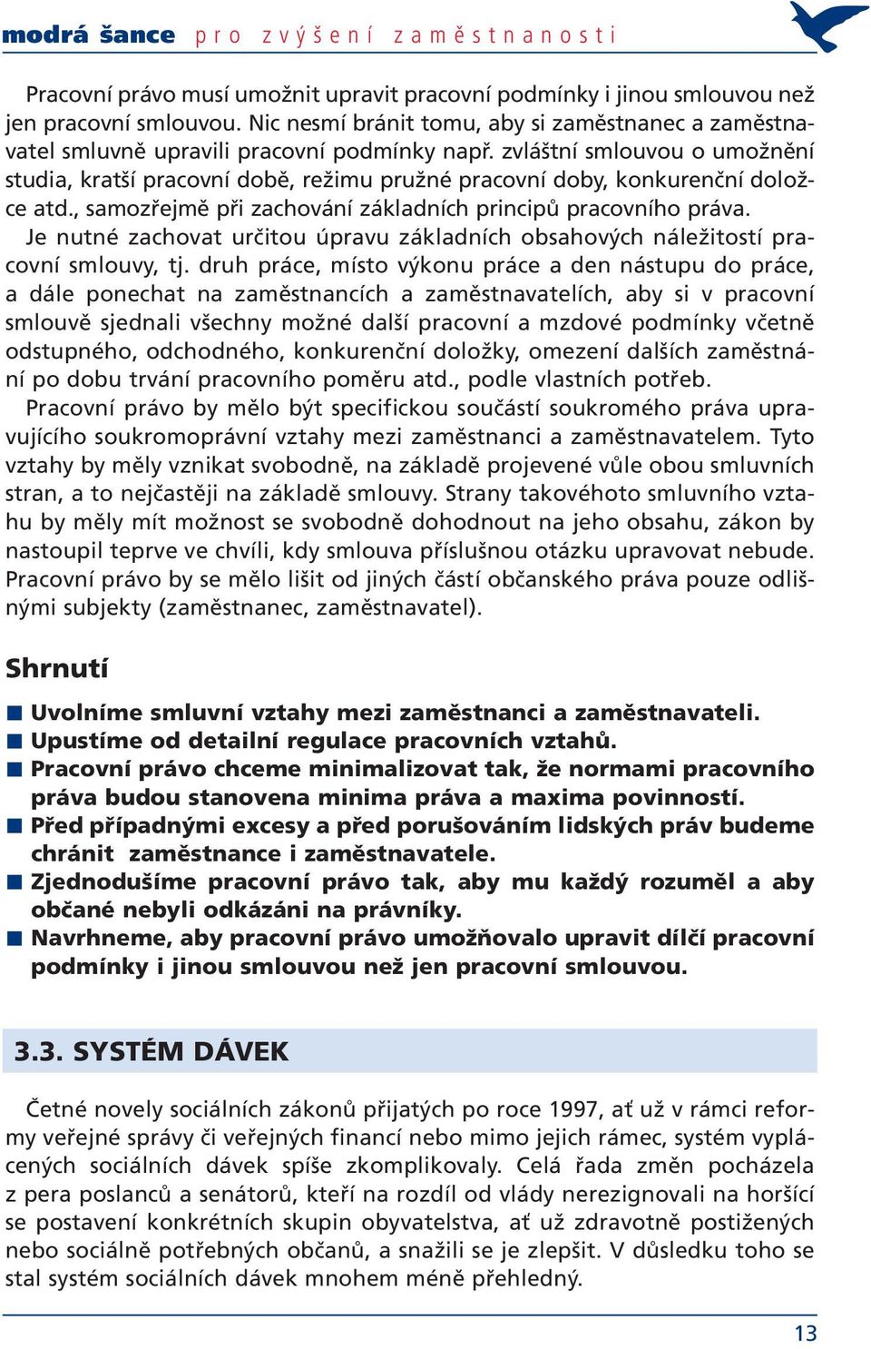 zvláštní smlouvou o umožnění studia, kratší pracovní době, režimu pružné pracovní doby, konkurenční doložce atd., samozřejmě při zachování základních principů pracovního práva.