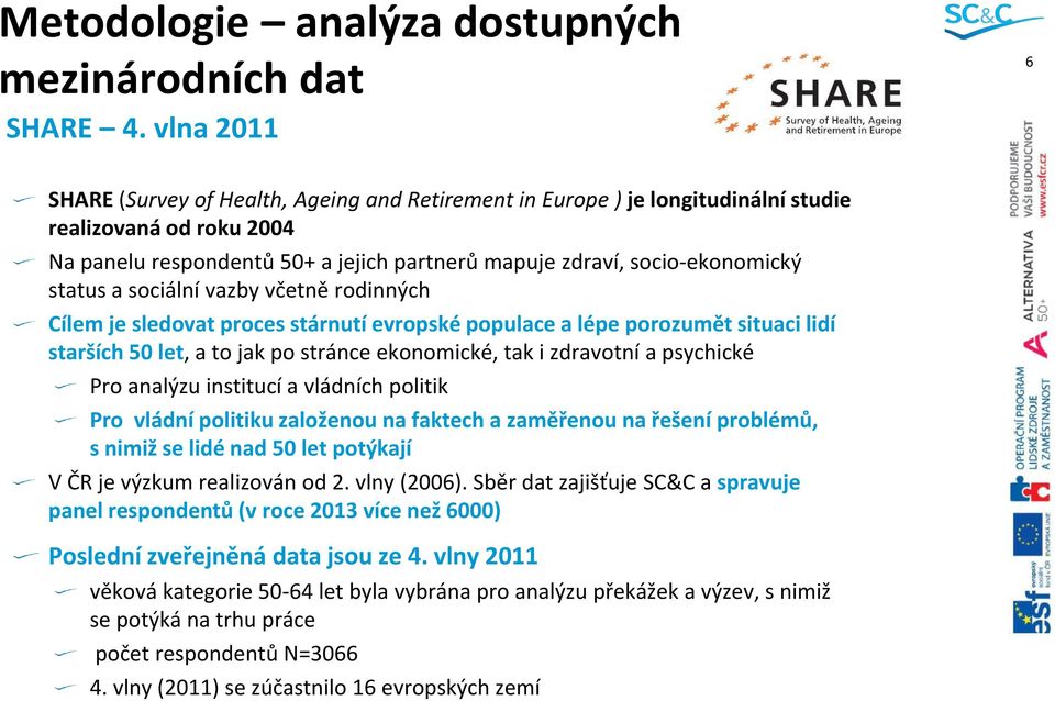 status a sociální vazby včetně rodinných Cílem je sledovat proces stárnutí evropské populace a lépe porozumět situaci lidí starších 50 let, a to jak po stránce ekonomické, tak i zdravotní a psychické