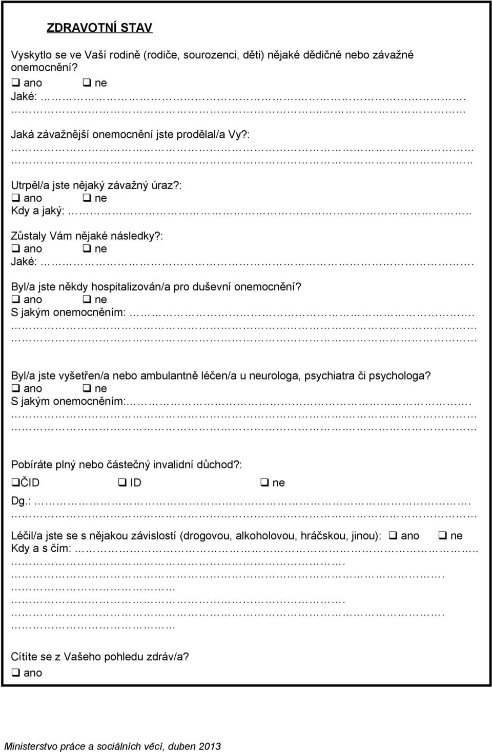 ano S jakým onemocněním:. Byl/a jste vyšetřen/a nebo ambulantně léčen/a u neurologa, psychiatra či psychologa? ano S jakým onemocněním:.