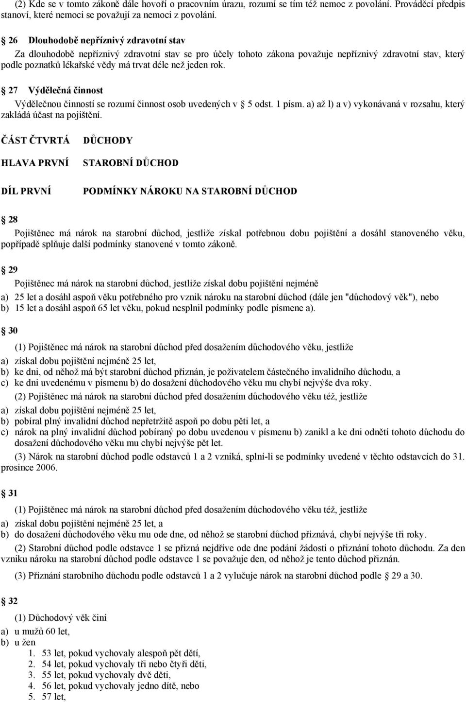 jeden rok. 27 Výdělečná činnost Výdělečnou činností se rozumí činnost osob uvedených v 5 odst. 1 písm. a) až l) a v) vykonávaná v rozsahu, který zakládá účast na pojištění.