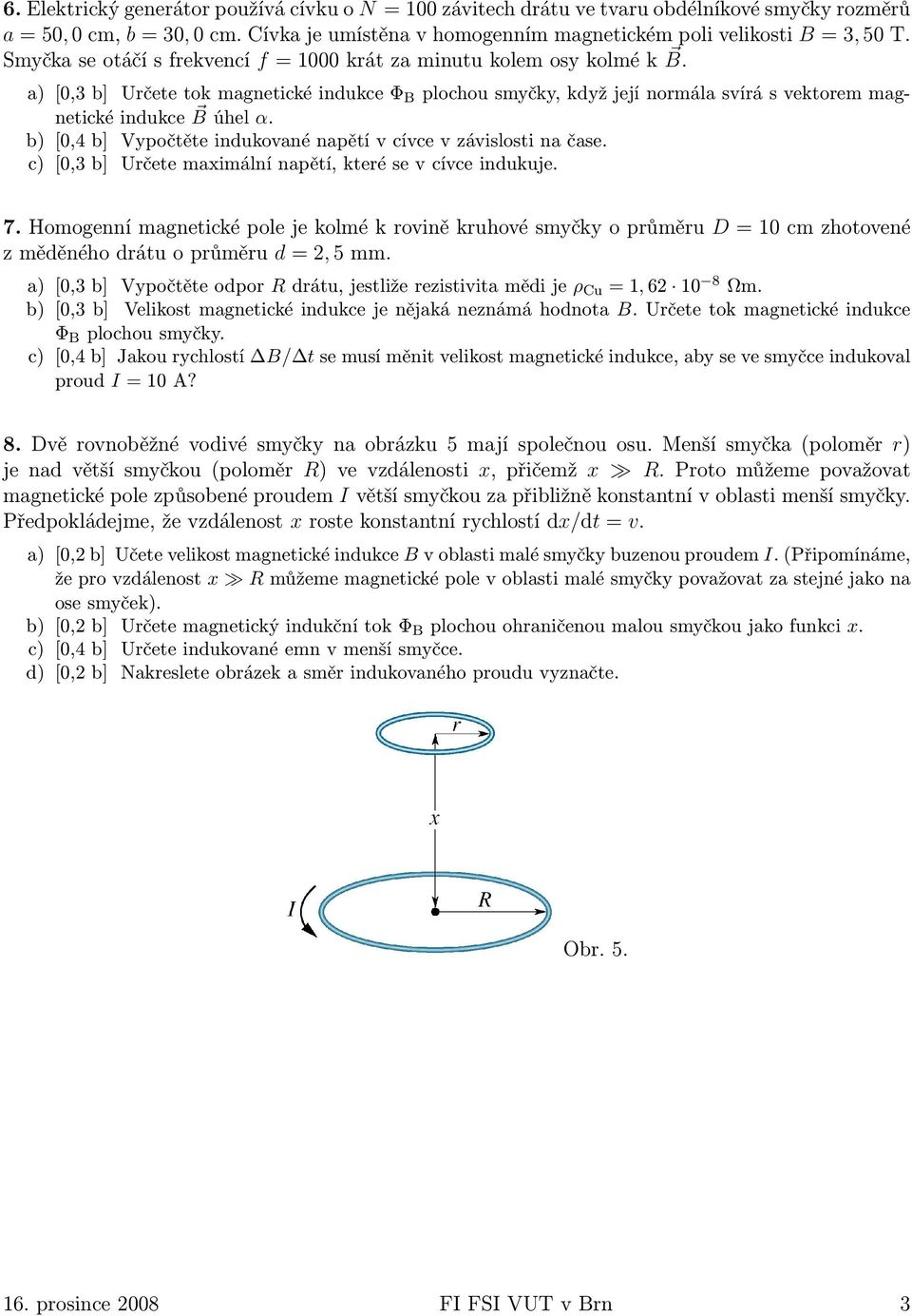 a) [0,3 b] Určete tok magnetické indukce Φ B plochou smyčky, když její normála svírá s vektorem magnetické indukce B úhel α. b) [0,4 b] Vypočtěte indukované napětí v cívce v závislosti na čase.