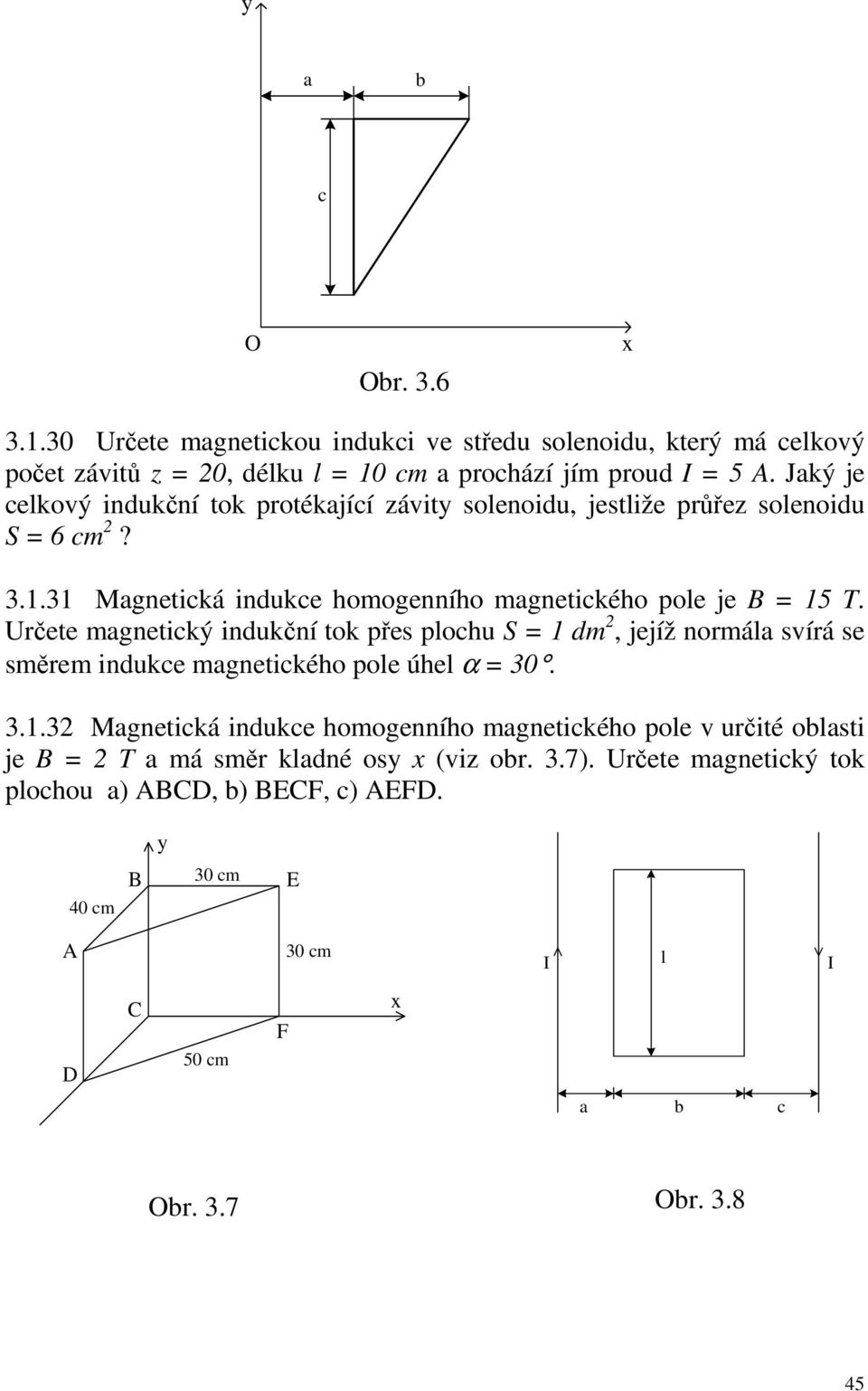 Určete magnetický indukční tok přes plochu S = 1 dm 2, jejíž normála svírá se směrem indukce magnetického pole úhel α = 30. 3.1.32 Magnetická indukce homogenního magnetického pole v určité oblasti je B = 2 T a má směr kladné osy x (viz obr.