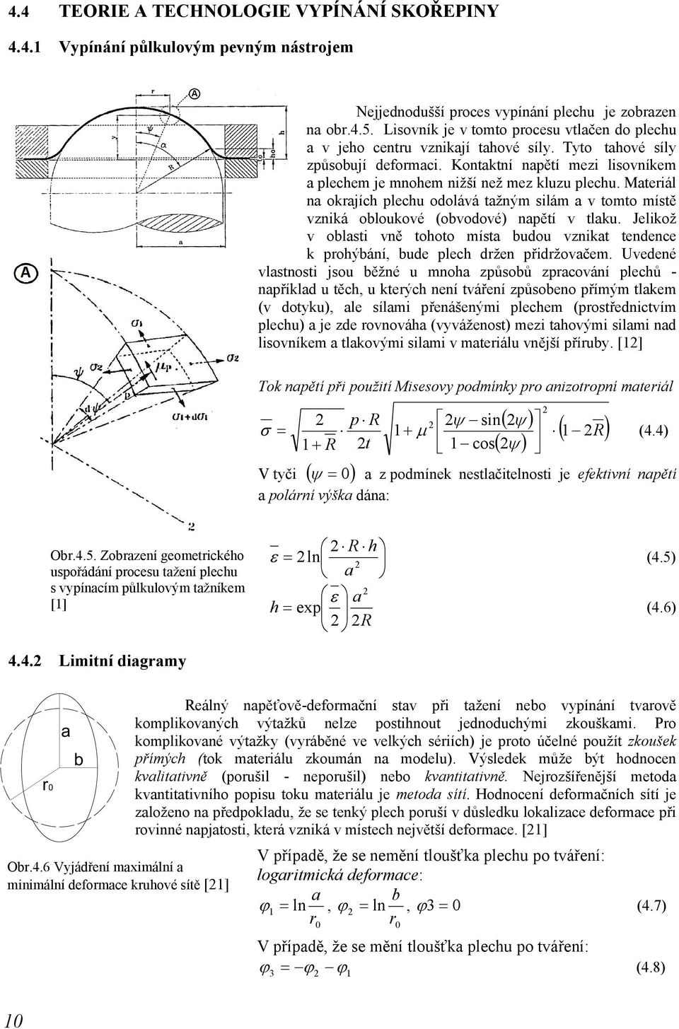 Kontaktní napětí mezi lisovníkem a plechem je mnohem nižší než mez kluzu plechu. Materiál na okrajích plechu odolává tažným silám a v tomto místě vzniká obloukové (obvodové) napětí v tlaku.