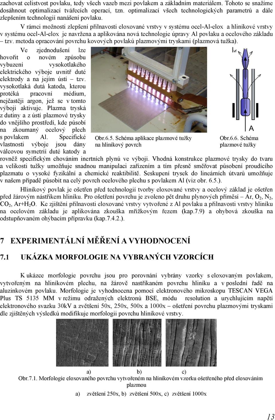 V rámci možnosti zlepšení přilnavosti eloxované vrstvy v systému ocel-al-elox a hliníkové vrstvy v systému ocel-al-elox je navržena a aplikována nová technologie úpravy Al povlaku a ocelového základu