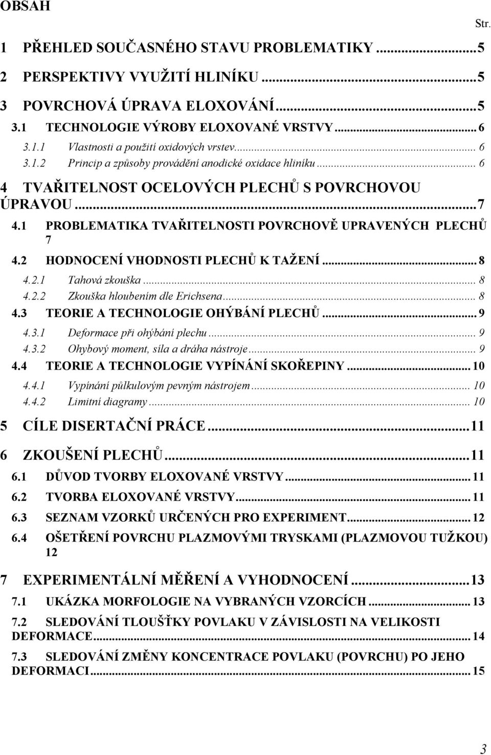 2 HODNOCENÍ VHODNOSTI PLECHŮ K TAŽENÍ... 8 4.2.1 Tahová zkouška... 8 4.2.2 Zkouška hloubením dle Erichsena... 8 4.3 TEORIE A TECHNOLOGIE OHÝBÁNÍ PLECHŮ... 9 4.3.1 Deformace při ohýbání plechu... 9 4.3.2 Ohybový moment, síla a dráha nástroje.