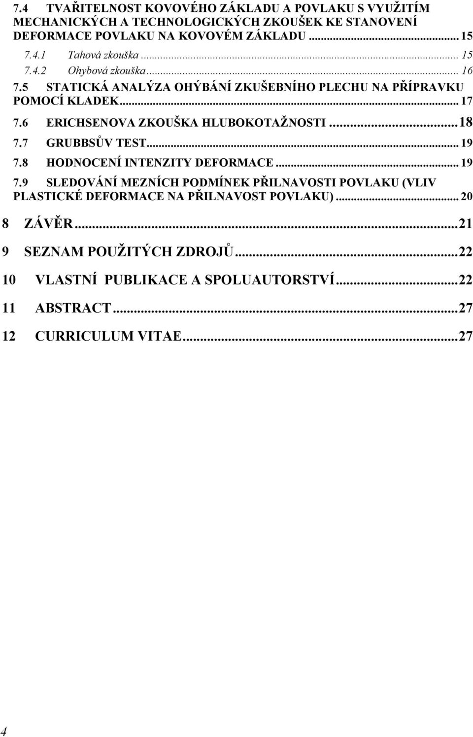 .. 18 7.7 GRUBBSŮV TEST... 19 7.8 HODNOCENÍ INTENZITY DEFORMACE... 19 7.9 SLEDOVÁNÍ MEZNÍCH PODMÍNEK PŘILNAVOSTI POVLAKU (VLIV PLASTICKÉ DEFORMACE NA PŘILNAVOST POVLAKU).